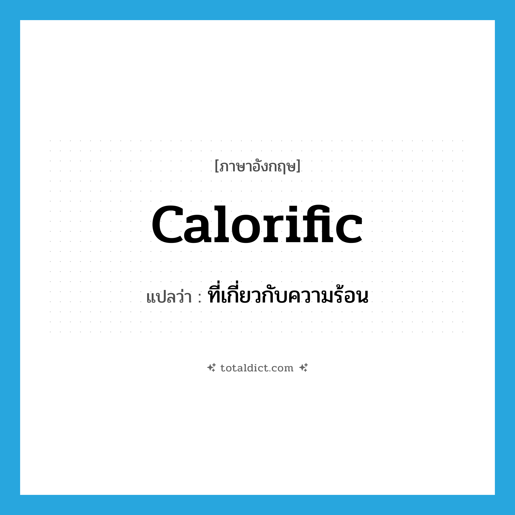 calorific แปลว่า?, คำศัพท์ภาษาอังกฤษ calorific แปลว่า ที่เกี่ยวกับความร้อน ประเภท ADJ หมวด ADJ