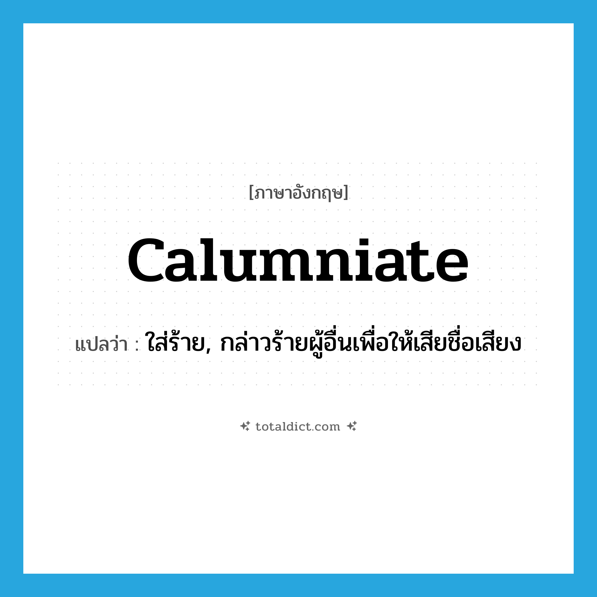 calumniate แปลว่า?, คำศัพท์ภาษาอังกฤษ calumniate แปลว่า ใส่ร้าย, กล่าวร้ายผู้อื่นเพื่อให้เสียชื่อเสียง ประเภท VT หมวด VT