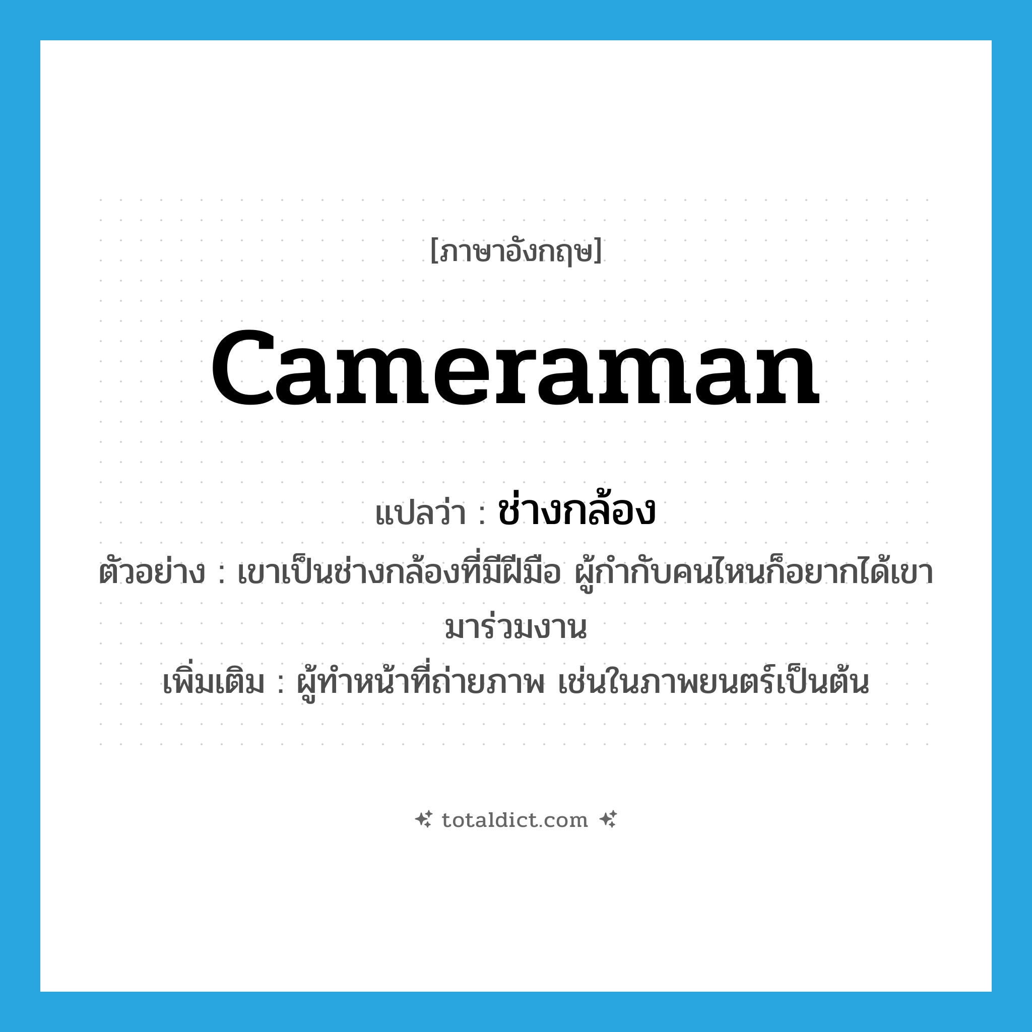 cameraman แปลว่า?, คำศัพท์ภาษาอังกฤษ cameraman แปลว่า ช่างกล้อง ประเภท N ตัวอย่าง เขาเป็นช่างกล้องที่มีฝีมือ ผู้กำกับคนไหนก็อยากได้เขามาร่วมงาน เพิ่มเติม ผู้ทำหน้าที่ถ่ายภาพ เช่นในภาพยนตร์เป็นต้น หมวด N