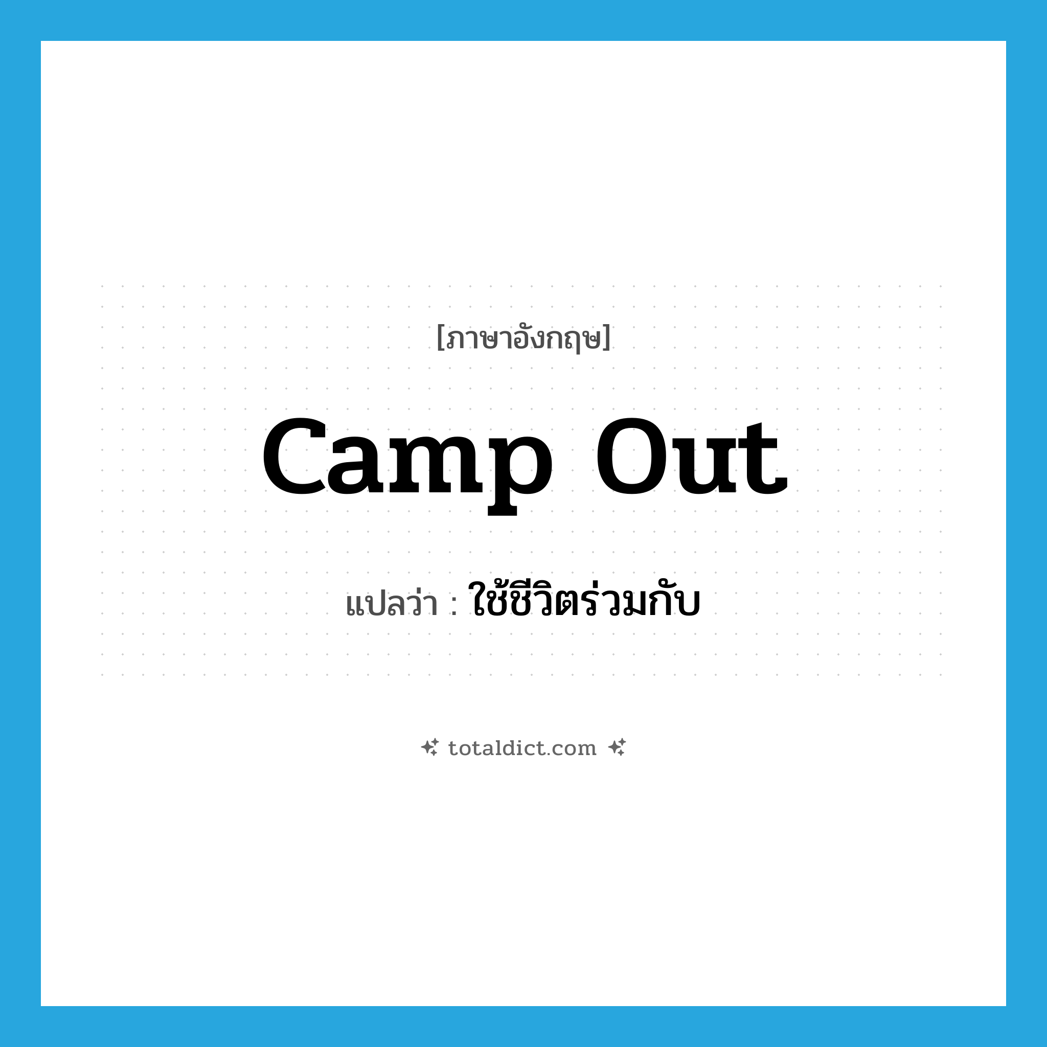 camp out แปลว่า?, คำศัพท์ภาษาอังกฤษ camp out แปลว่า ใช้ชีวิตร่วมกับ ประเภท PHRV หมวด PHRV