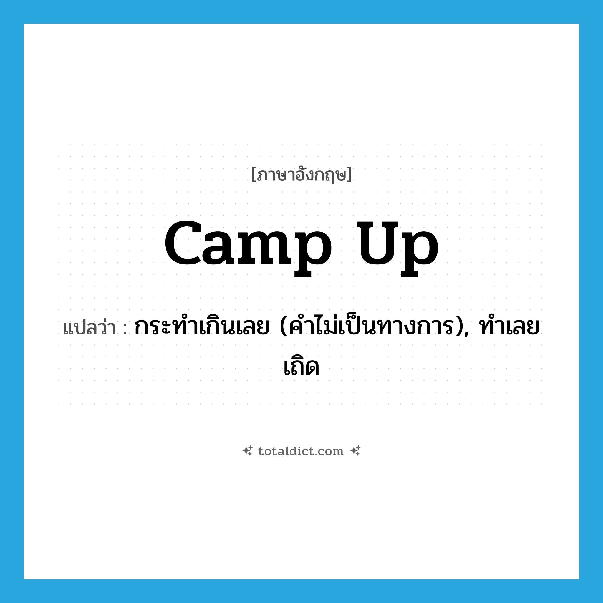 camp up แปลว่า?, คำศัพท์ภาษาอังกฤษ camp up แปลว่า กระทำเกินเลย (คำไม่เป็นทางการ), ทำเลยเถิด ประเภท PHRV หมวด PHRV