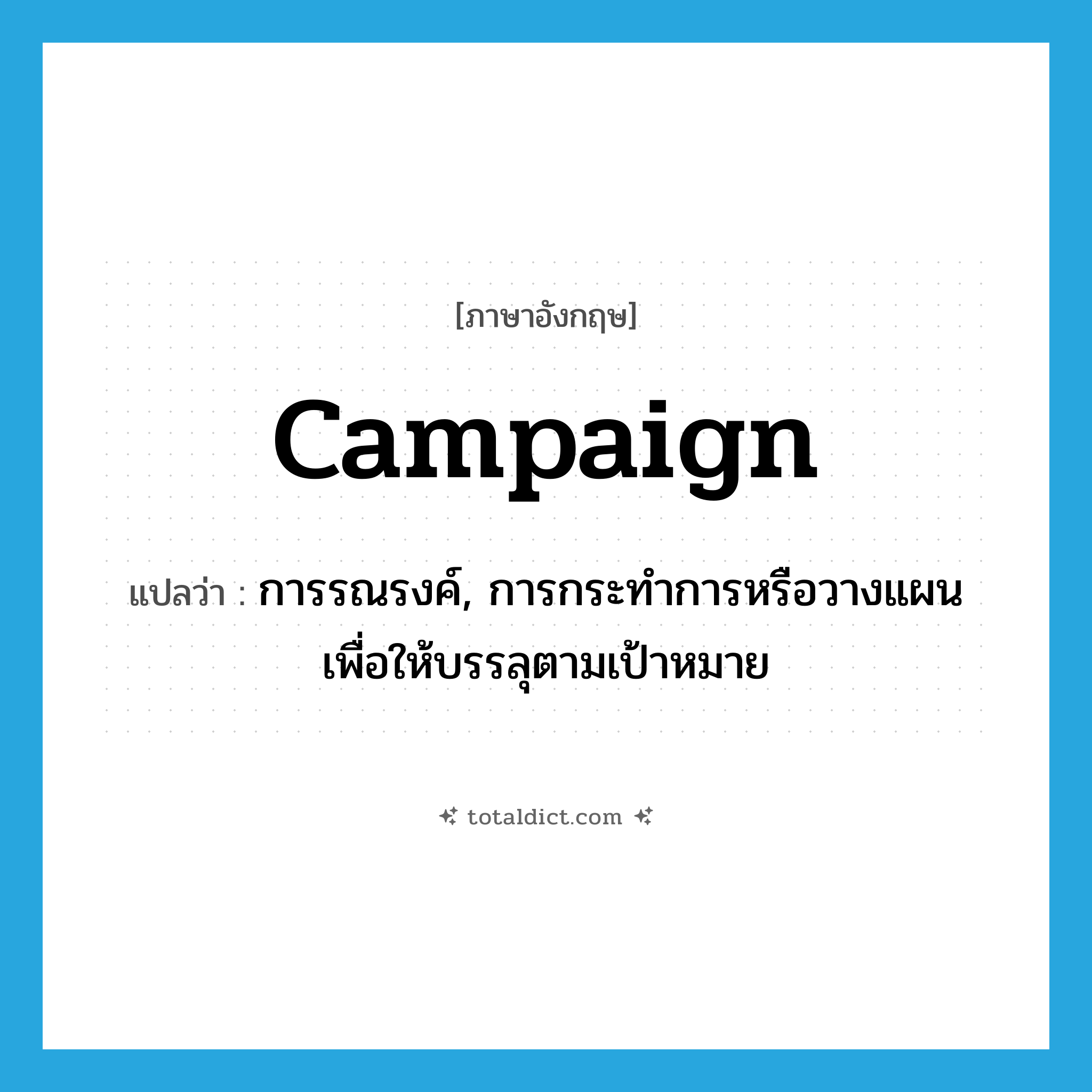 campaign แปลว่า?, คำศัพท์ภาษาอังกฤษ campaign แปลว่า การรณรงค์, การกระทำการหรือวางแผนเพื่อให้บรรลุตามเป้าหมาย ประเภท N หมวด N