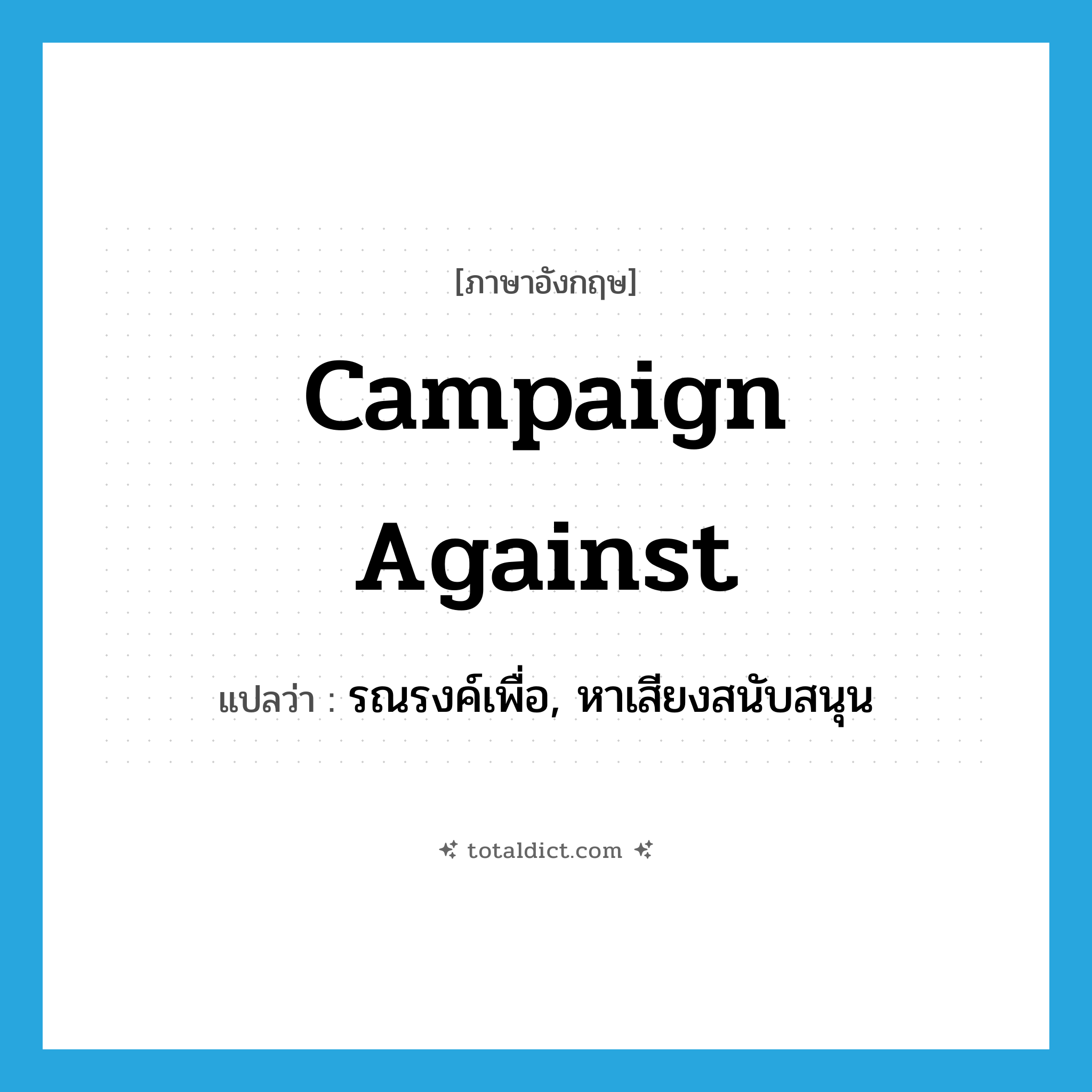 campaign against แปลว่า?, คำศัพท์ภาษาอังกฤษ campaign against แปลว่า รณรงค์เพื่อ, หาเสียงสนับสนุน ประเภท PHRV หมวด PHRV