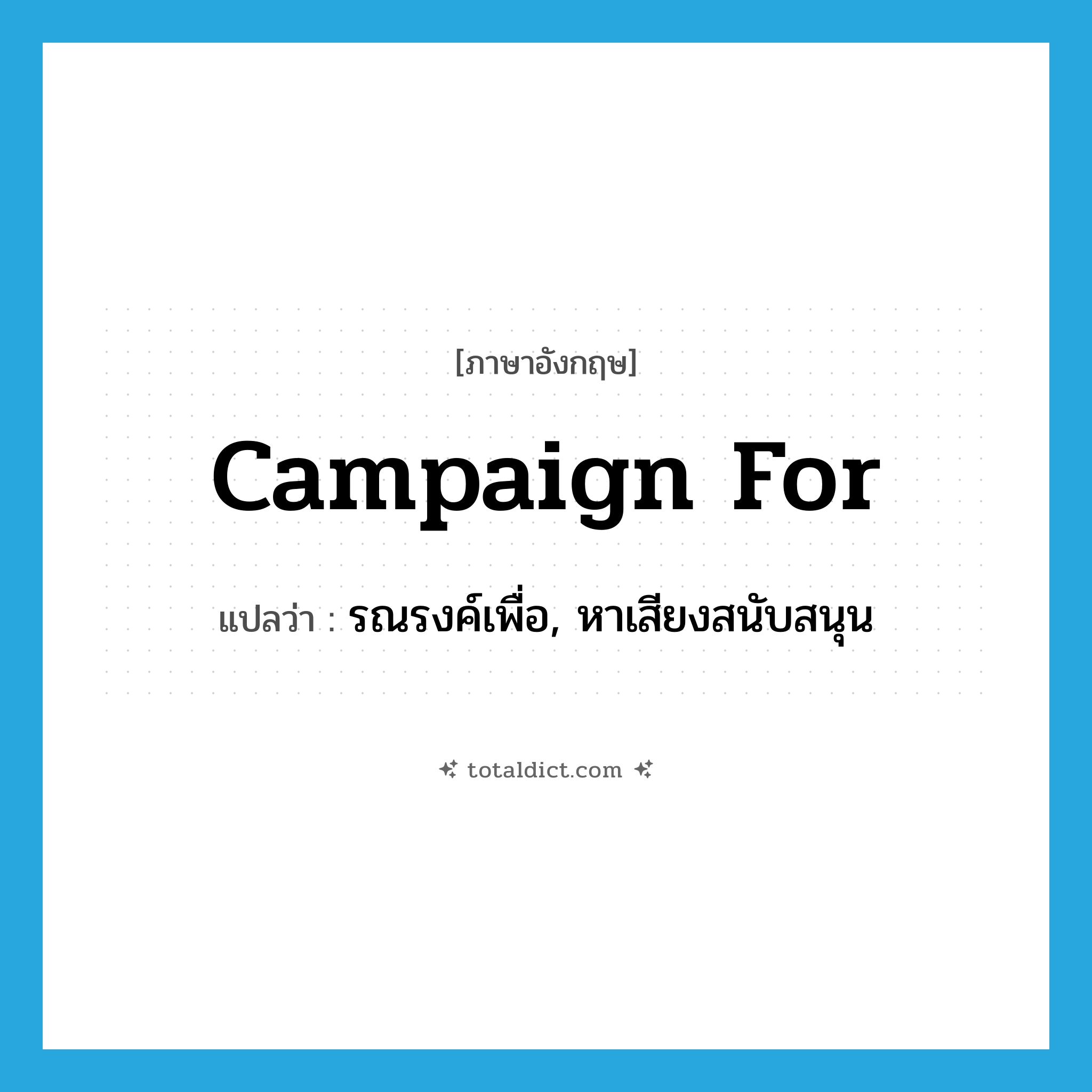 campaign for แปลว่า?, คำศัพท์ภาษาอังกฤษ campaign for แปลว่า รณรงค์เพื่อ, หาเสียงสนับสนุน ประเภท PHRV หมวด PHRV