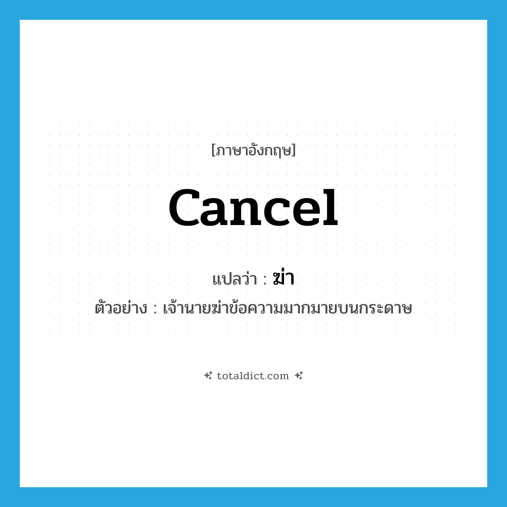 cancel แปลว่า?, คำศัพท์ภาษาอังกฤษ cancel แปลว่า ฆ่า ประเภท V ตัวอย่าง เจ้านายฆ่าข้อความมากมายบนกระดาษ หมวด V