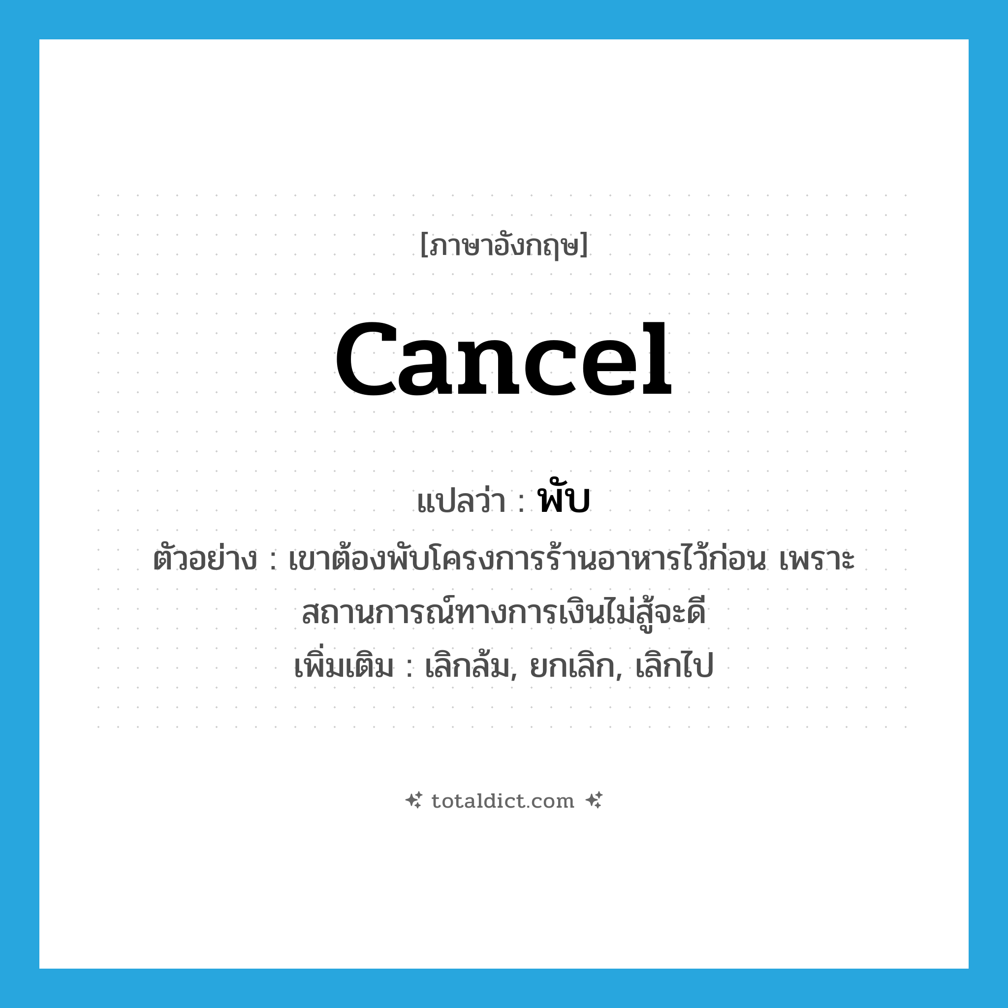 cancel แปลว่า?, คำศัพท์ภาษาอังกฤษ cancel แปลว่า พับ ประเภท V ตัวอย่าง เขาต้องพับโครงการร้านอาหารไว้ก่อน เพราะสถานการณ์ทางการเงินไม่สู้จะดี เพิ่มเติม เลิกล้ม, ยกเลิก, เลิกไป หมวด V