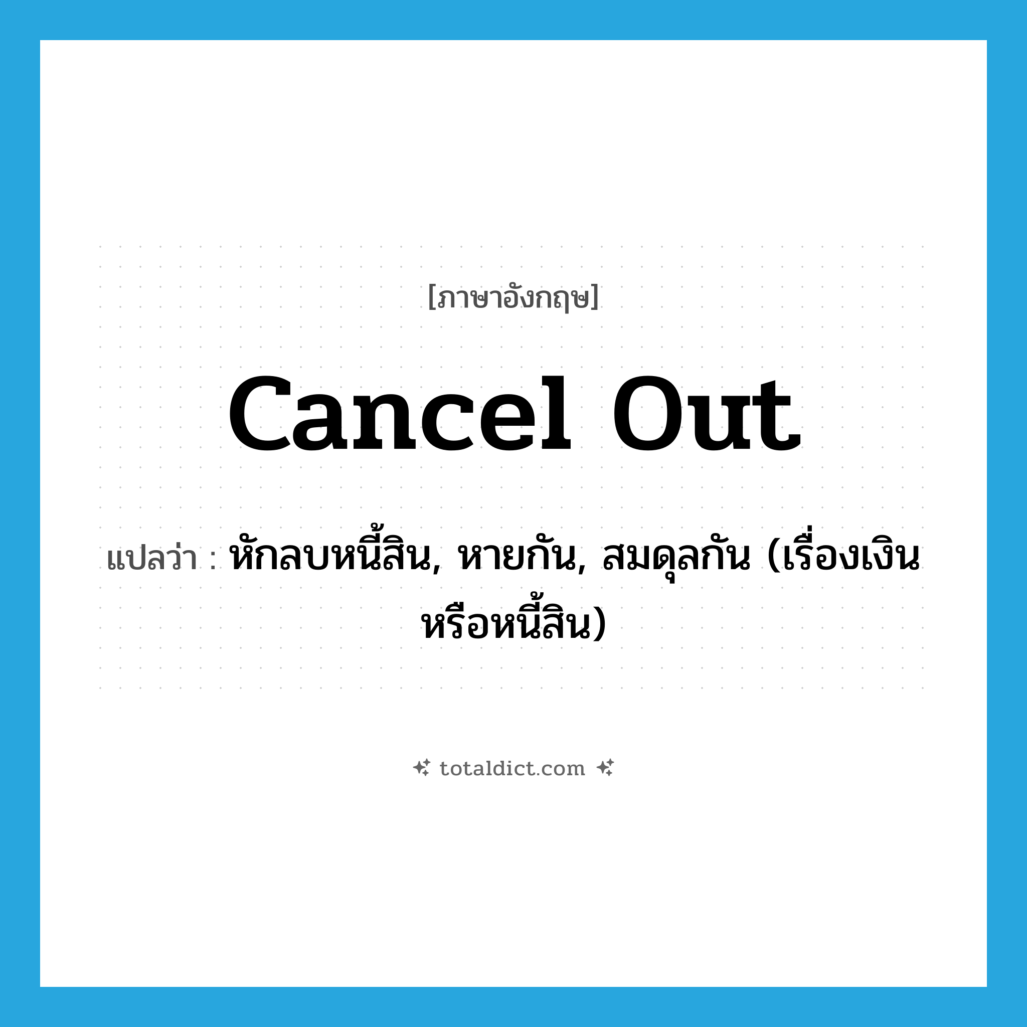 cancel out แปลว่า?, คำศัพท์ภาษาอังกฤษ cancel out แปลว่า หักลบหนี้สิน, หายกัน, สมดุลกัน (เรื่องเงินหรือหนี้สิน) ประเภท PHRV หมวด PHRV