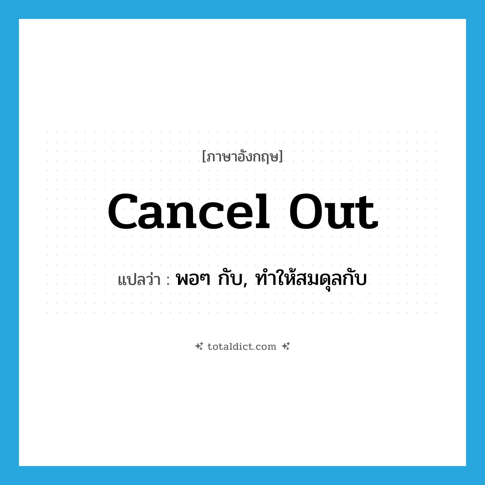 cancel out แปลว่า?, คำศัพท์ภาษาอังกฤษ cancel out แปลว่า พอๆ กับ, ทำให้สมดุลกับ ประเภท PHRV หมวด PHRV