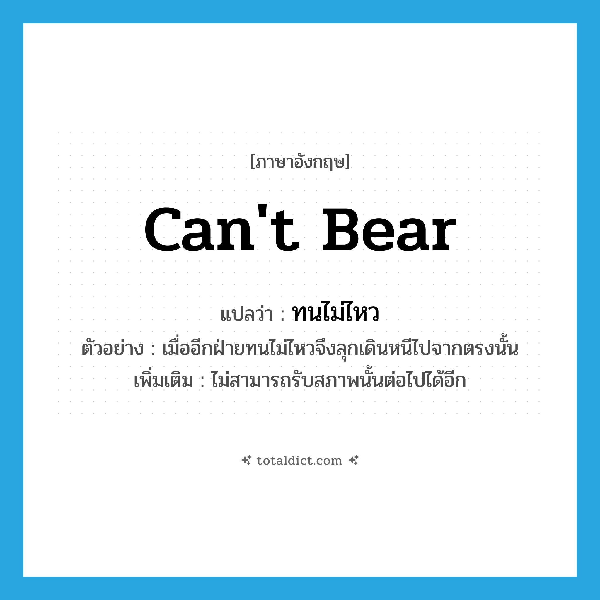 can&#39;t bear แปลว่า?, คำศัพท์ภาษาอังกฤษ can&#39;t bear แปลว่า ทนไม่ไหว ประเภท V ตัวอย่าง เมื่ออีกฝ่ายทนไม่ไหวจึงลุกเดินหนีไปจากตรงนั้น เพิ่มเติม ไม่สามารถรับสภาพนั้นต่อไปได้อีก หมวด V