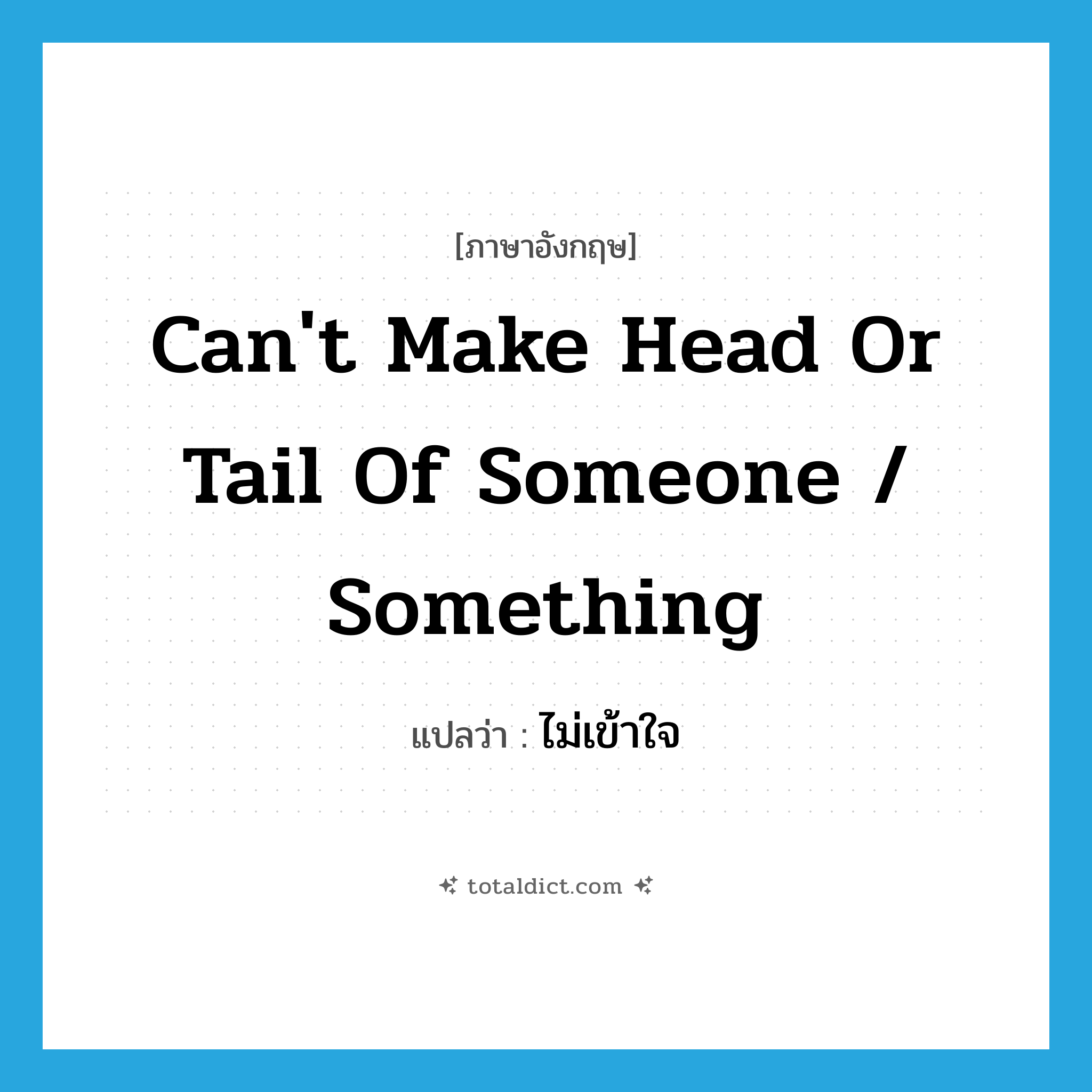 can&#39;t make head or tail of someone / something แปลว่า?, คำศัพท์ภาษาอังกฤษ can&#39;t make head or tail of someone / something แปลว่า ไม่เข้าใจ ประเภท IDM หมวด IDM