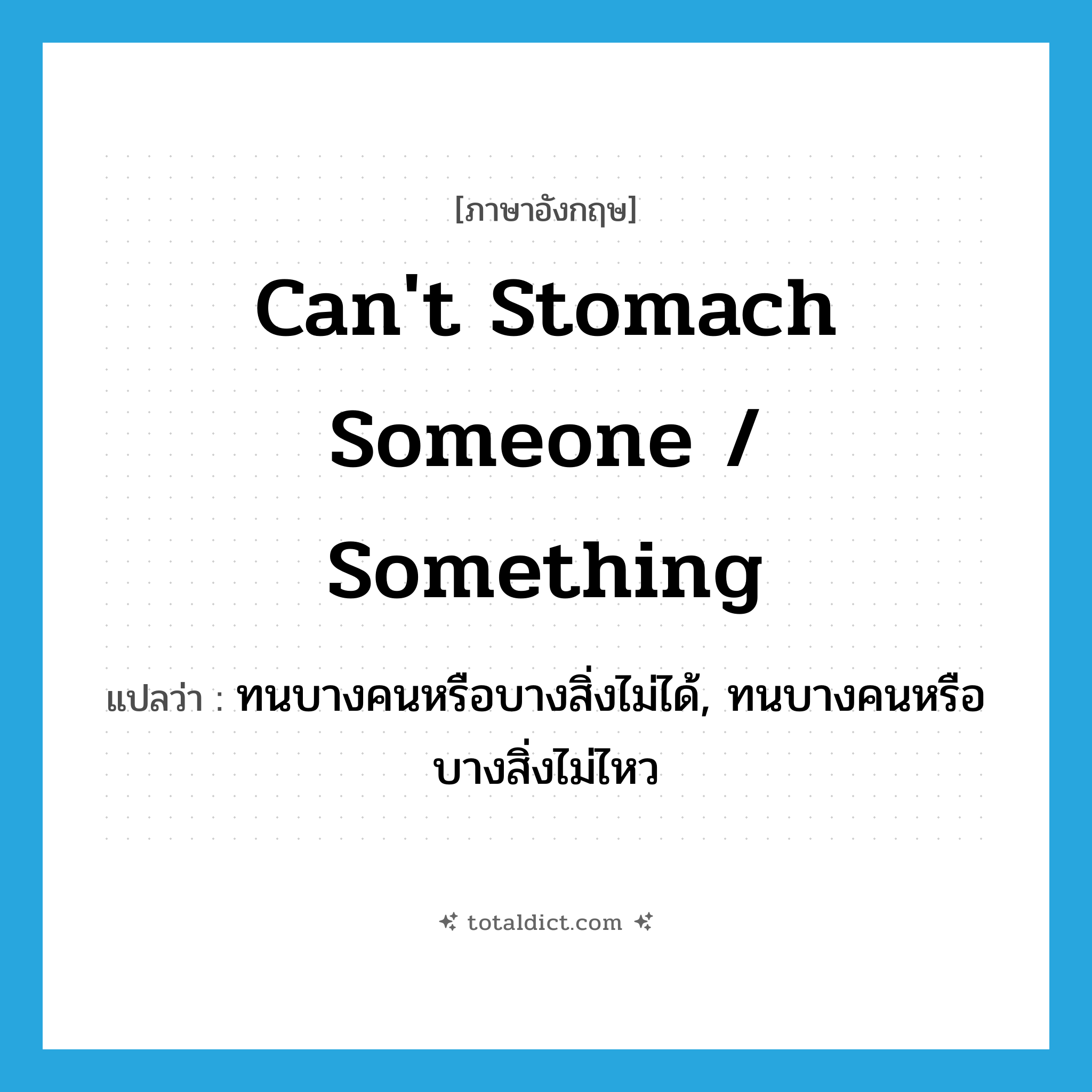 can&#39;t stomach someone / something แปลว่า?, คำศัพท์ภาษาอังกฤษ can&#39;t stomach someone / something แปลว่า ทนบางคนหรือบางสิ่งไม่ได้, ทนบางคนหรือบางสิ่งไม่ไหว ประเภท IDM หมวด IDM