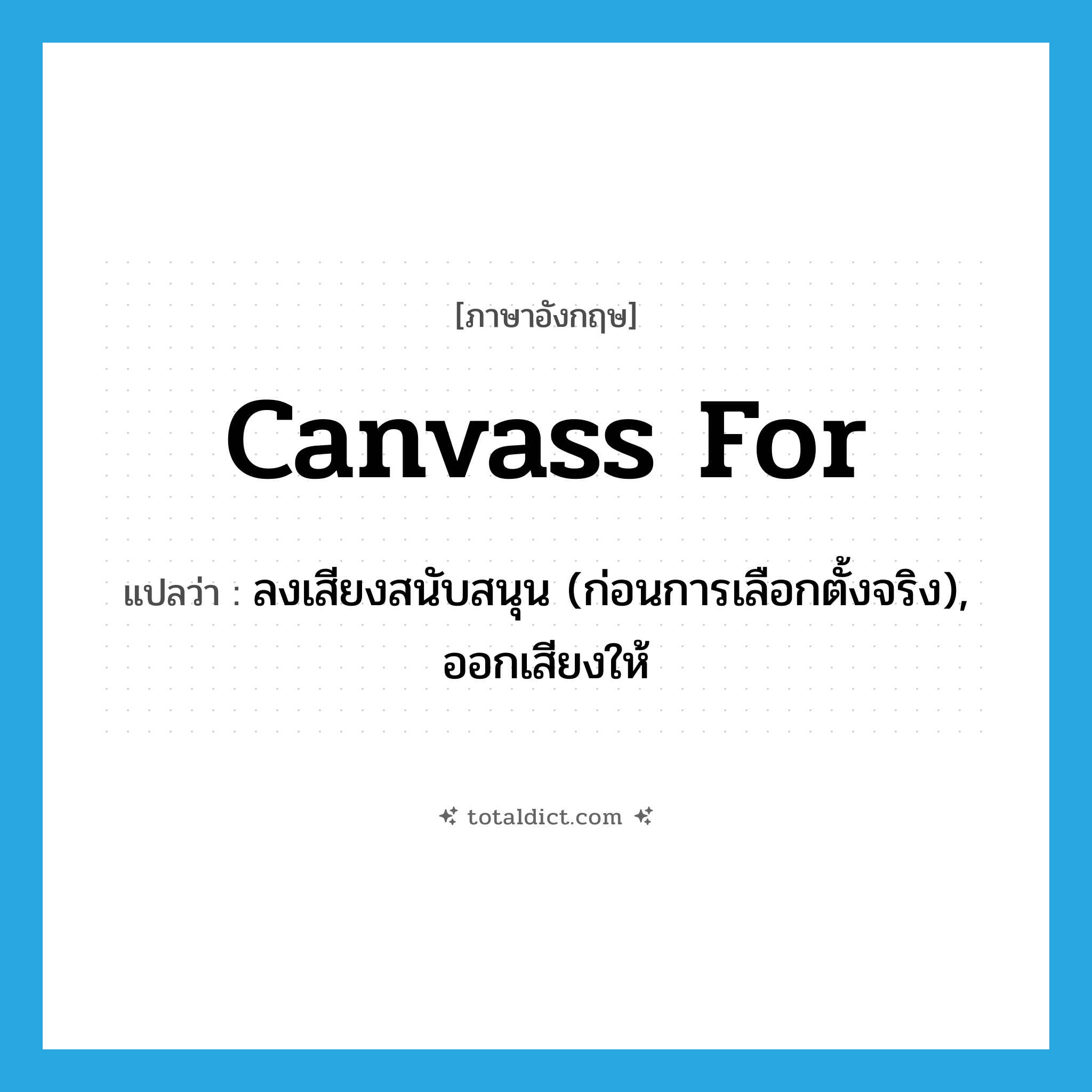 canvass for แปลว่า?, คำศัพท์ภาษาอังกฤษ canvass for แปลว่า ลงเสียงสนับสนุน (ก่อนการเลือกตั้งจริง), ออกเสียงให้ ประเภท PHRV หมวด PHRV