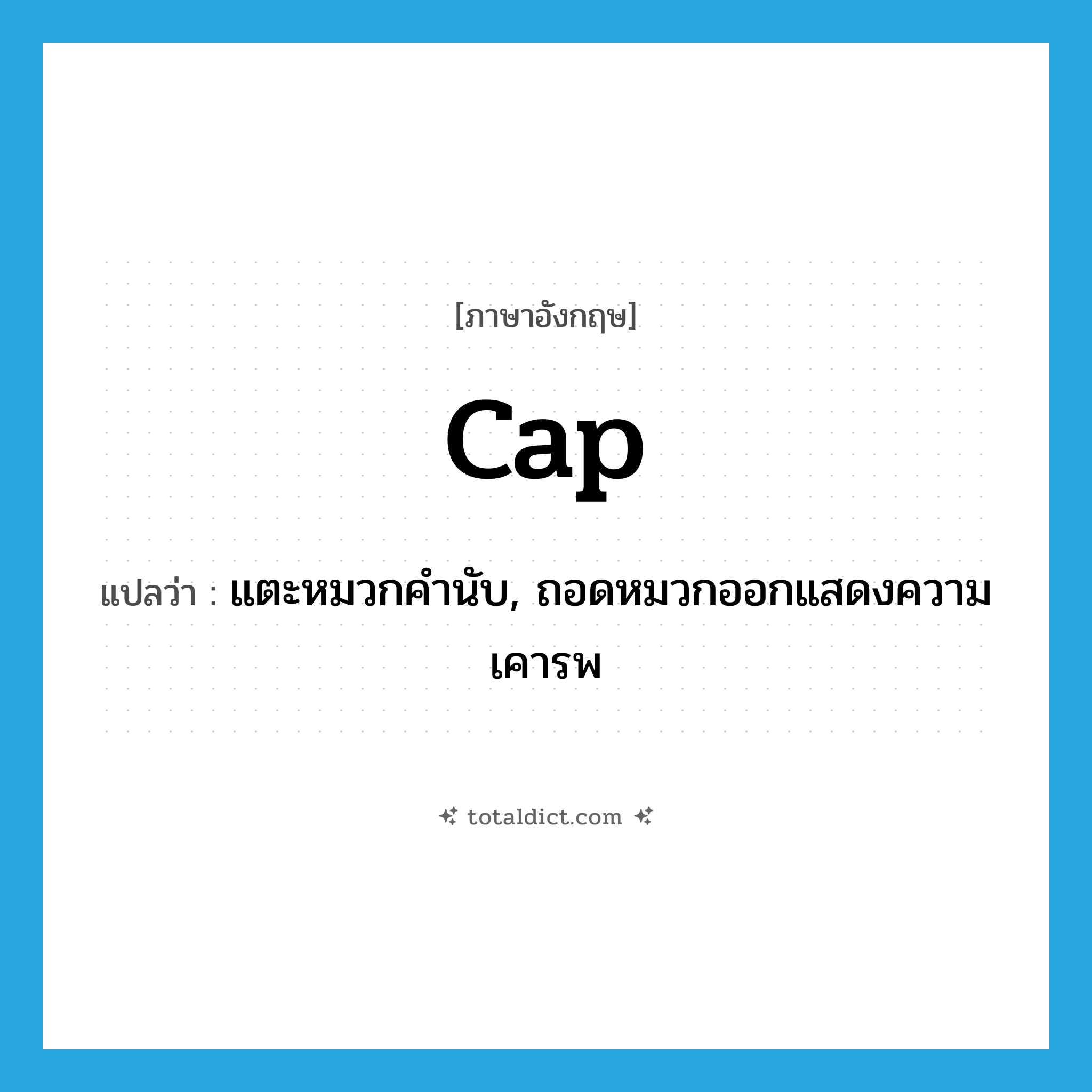 cap แปลว่า?, คำศัพท์ภาษาอังกฤษ cap แปลว่า แตะหมวกคำนับ, ถอดหมวกออกแสดงความเคารพ ประเภท VT หมวด VT