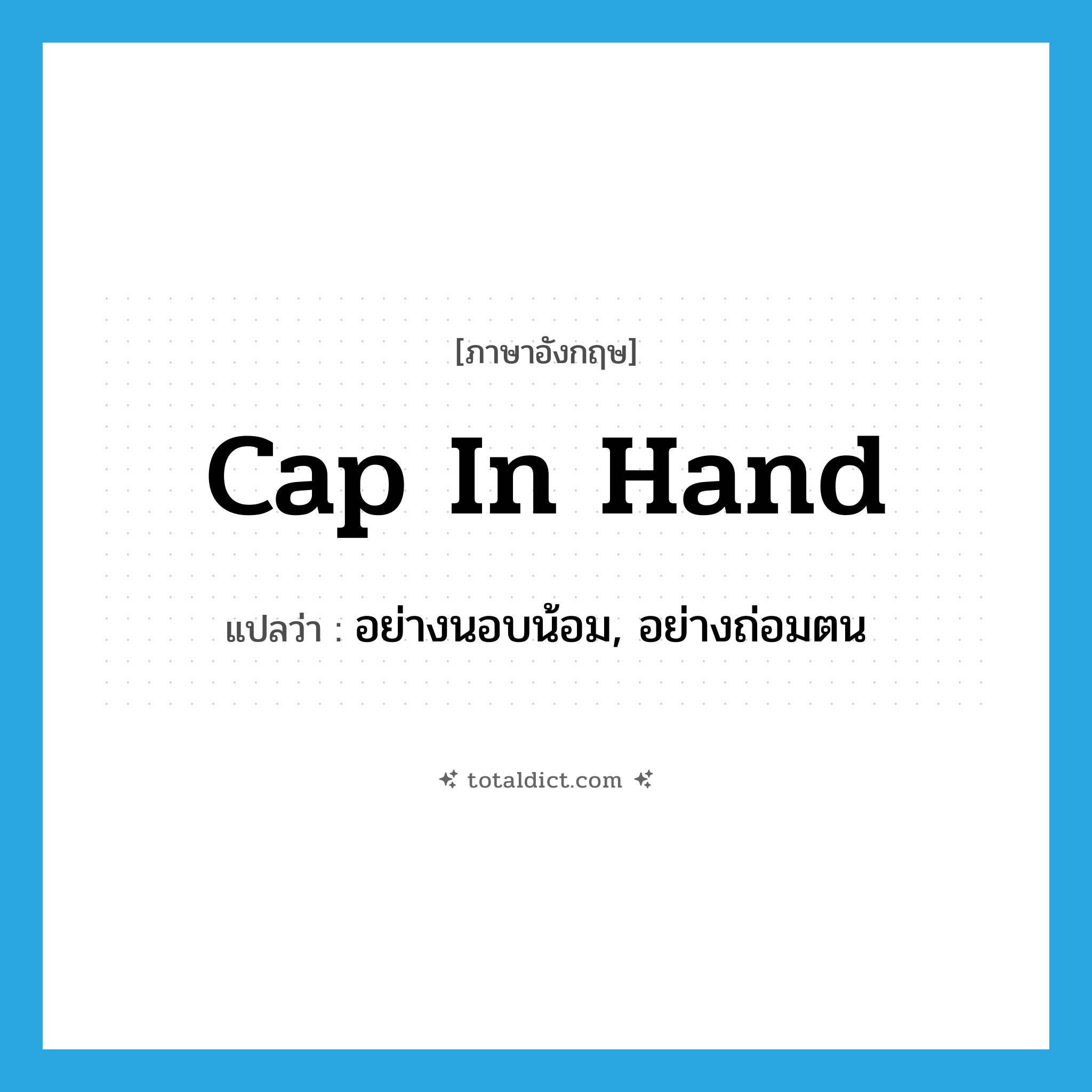 cap in hand แปลว่า?, คำศัพท์ภาษาอังกฤษ cap in hand แปลว่า อย่างนอบน้อม, อย่างถ่อมตน ประเภท IDM หมวด IDM