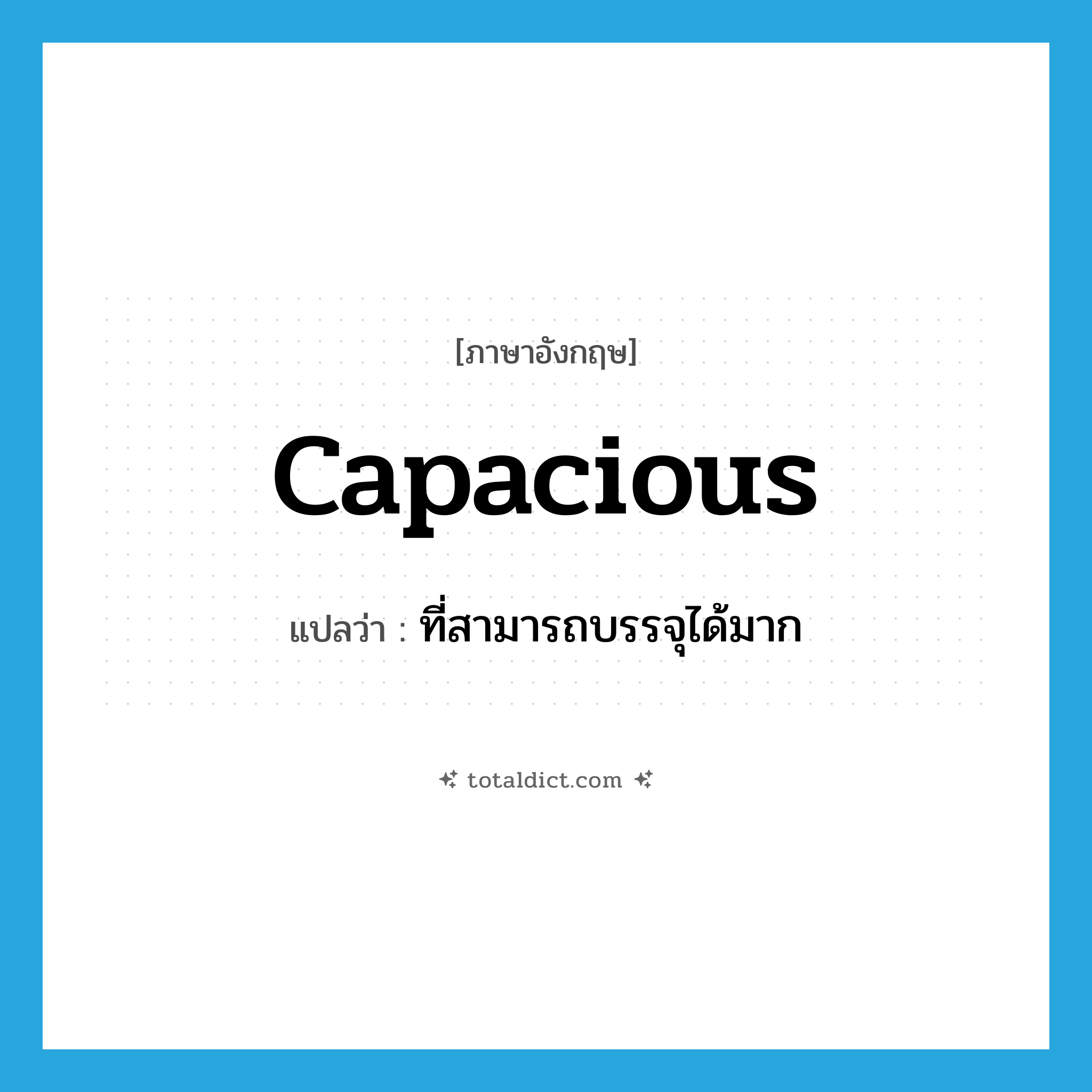 capacious แปลว่า?, คำศัพท์ภาษาอังกฤษ capacious แปลว่า ที่สามารถบรรจุได้มาก ประเภท ADJ หมวด ADJ