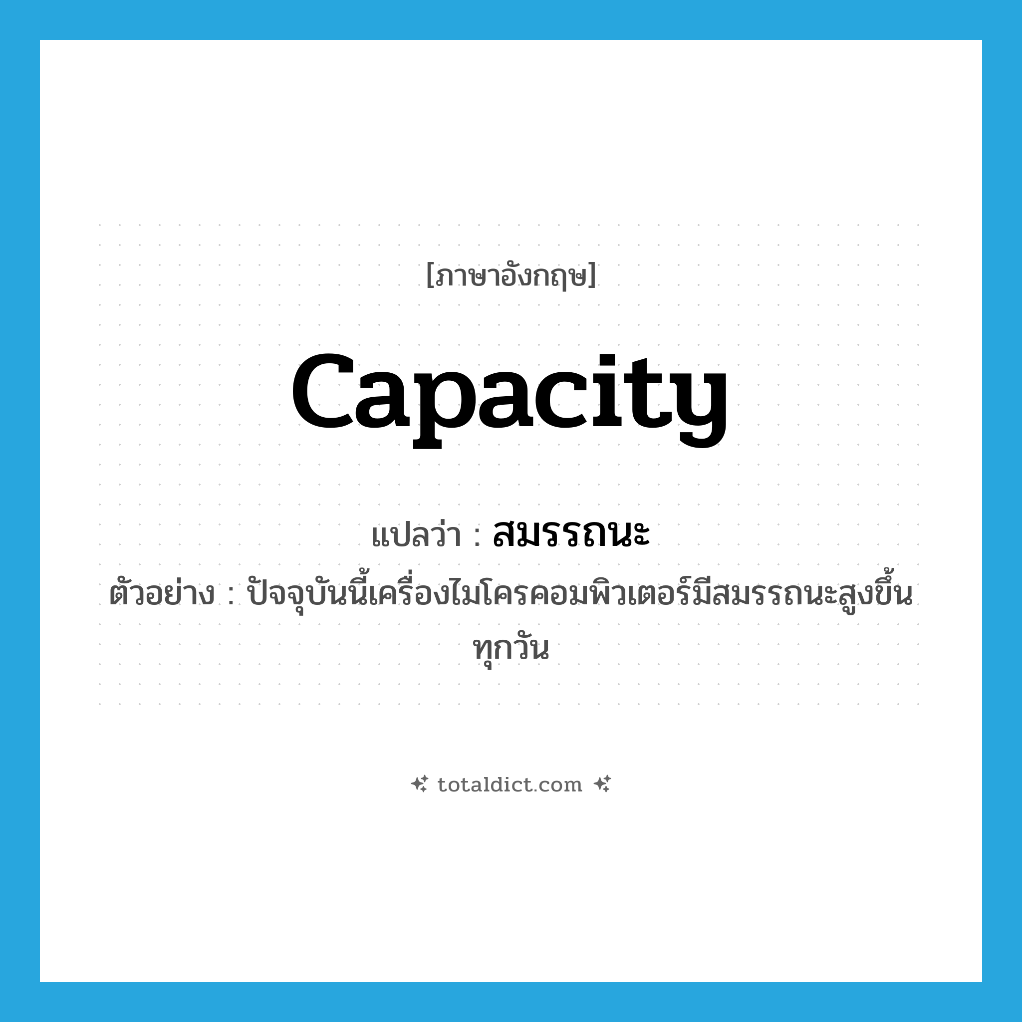 capacity แปลว่า?, คำศัพท์ภาษาอังกฤษ capacity แปลว่า สมรรถนะ ประเภท N ตัวอย่าง ปัจจุบันนี้เครื่องไมโครคอมพิวเตอร์มีสมรรถนะสูงขึ้นทุกวัน หมวด N