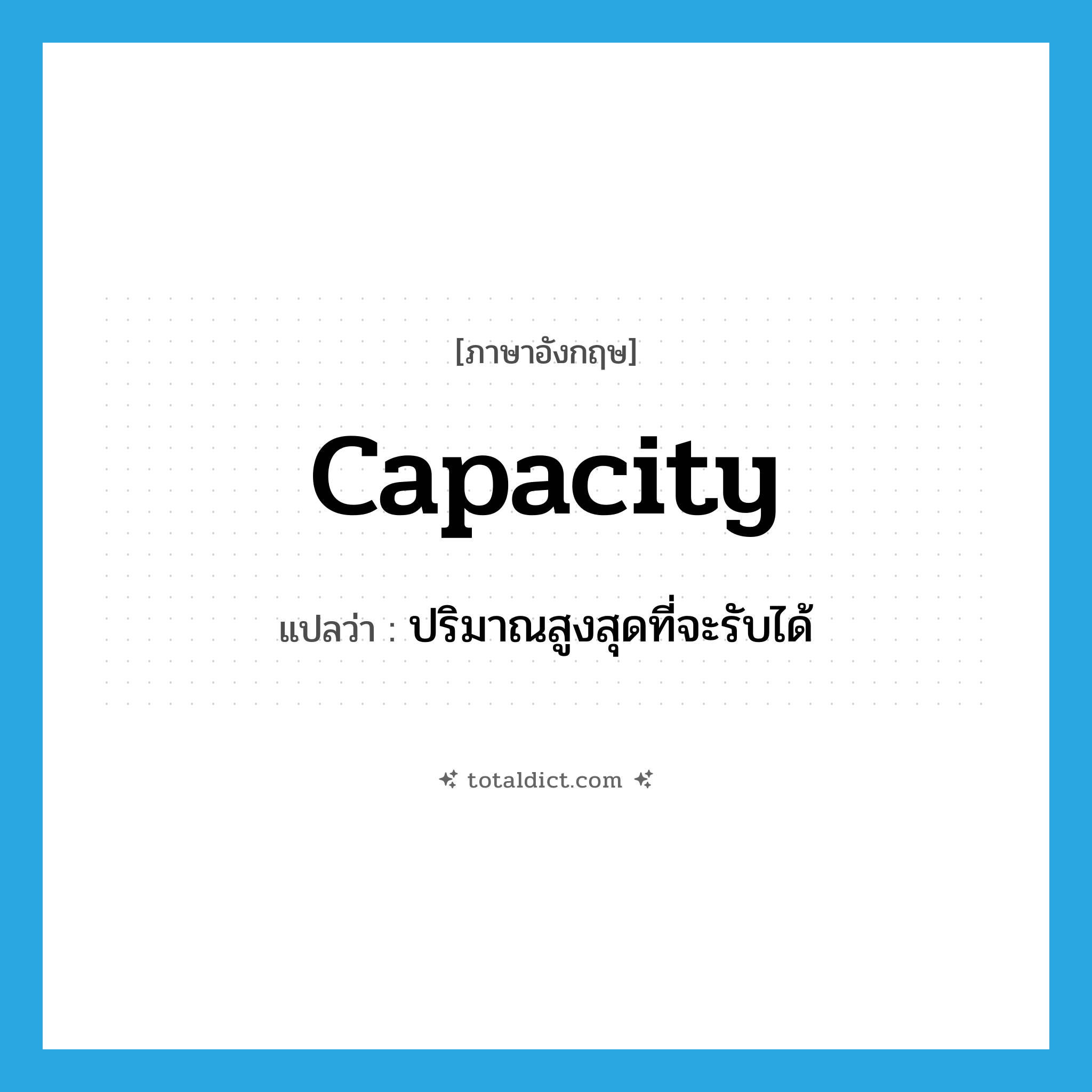 capacity แปลว่า?, คำศัพท์ภาษาอังกฤษ capacity แปลว่า ปริมาณสูงสุดที่จะรับได้ ประเภท N หมวด N