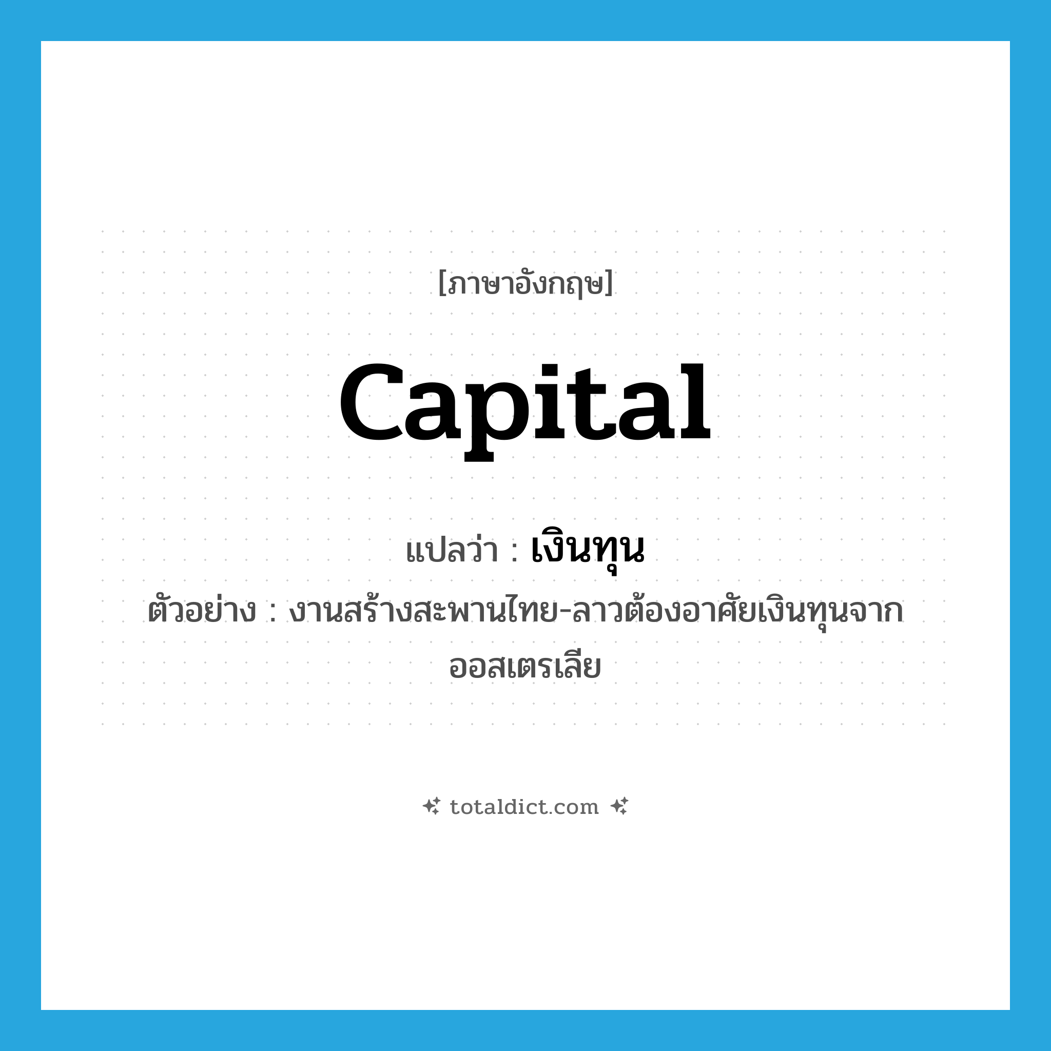 capital แปลว่า?, คำศัพท์ภาษาอังกฤษ capital แปลว่า เงินทุน ประเภท N ตัวอย่าง งานสร้างสะพานไทย-ลาวต้องอาศัยเงินทุนจากออสเตรเลีย หมวด N