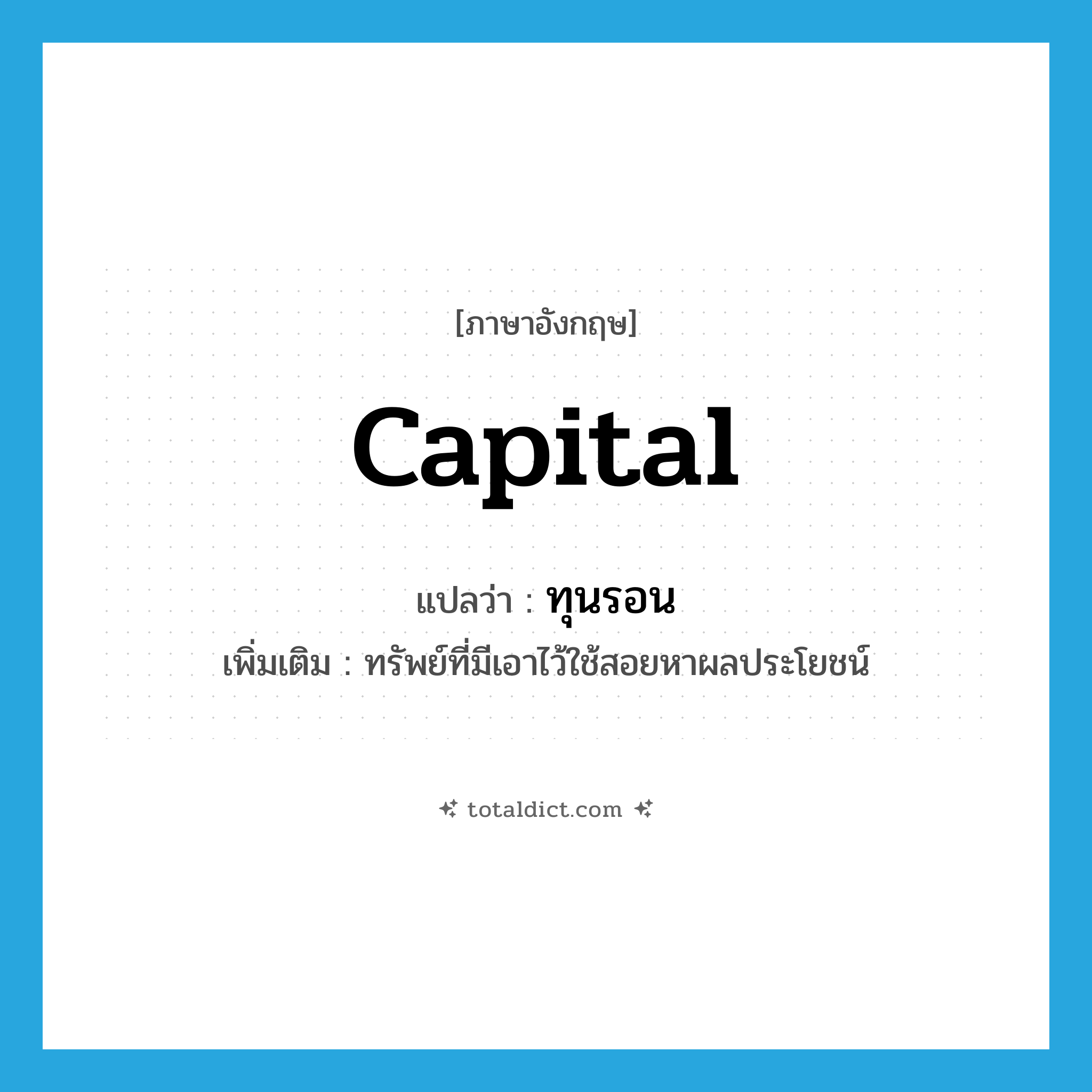 capital แปลว่า?, คำศัพท์ภาษาอังกฤษ capital แปลว่า ทุนรอน ประเภท N เพิ่มเติม ทรัพย์ที่มีเอาไว้ใช้สอยหาผลประโยชน์ หมวด N