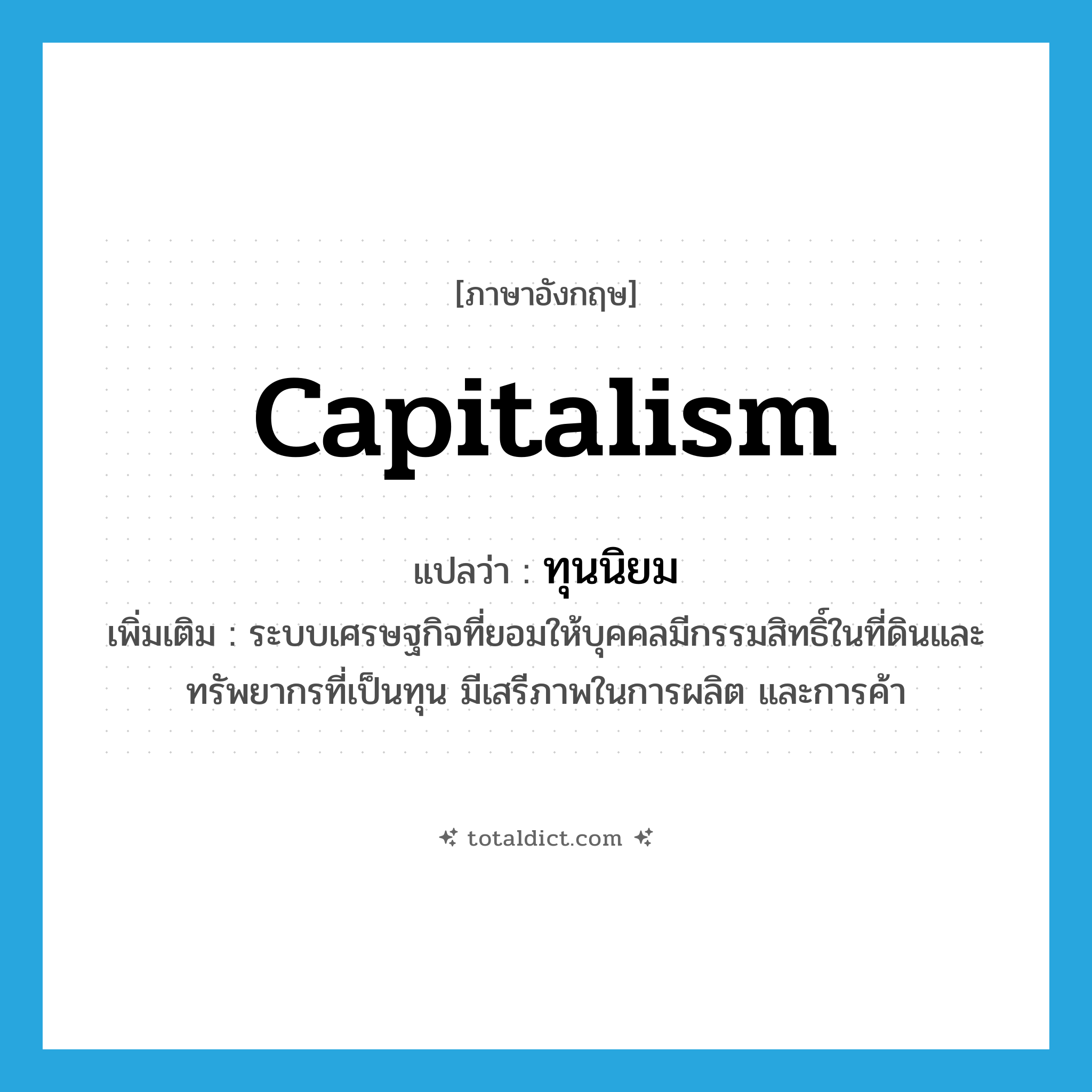 capitalism แปลว่า?, คำศัพท์ภาษาอังกฤษ capitalism แปลว่า ทุนนิยม ประเภท N เพิ่มเติม ระบบเศรษฐกิจที่ยอมให้บุคคลมีกรรมสิทธิ์ในที่ดินและทรัพยากรที่เป็นทุน มีเสรีภาพในการผลิต และการค้า หมวด N