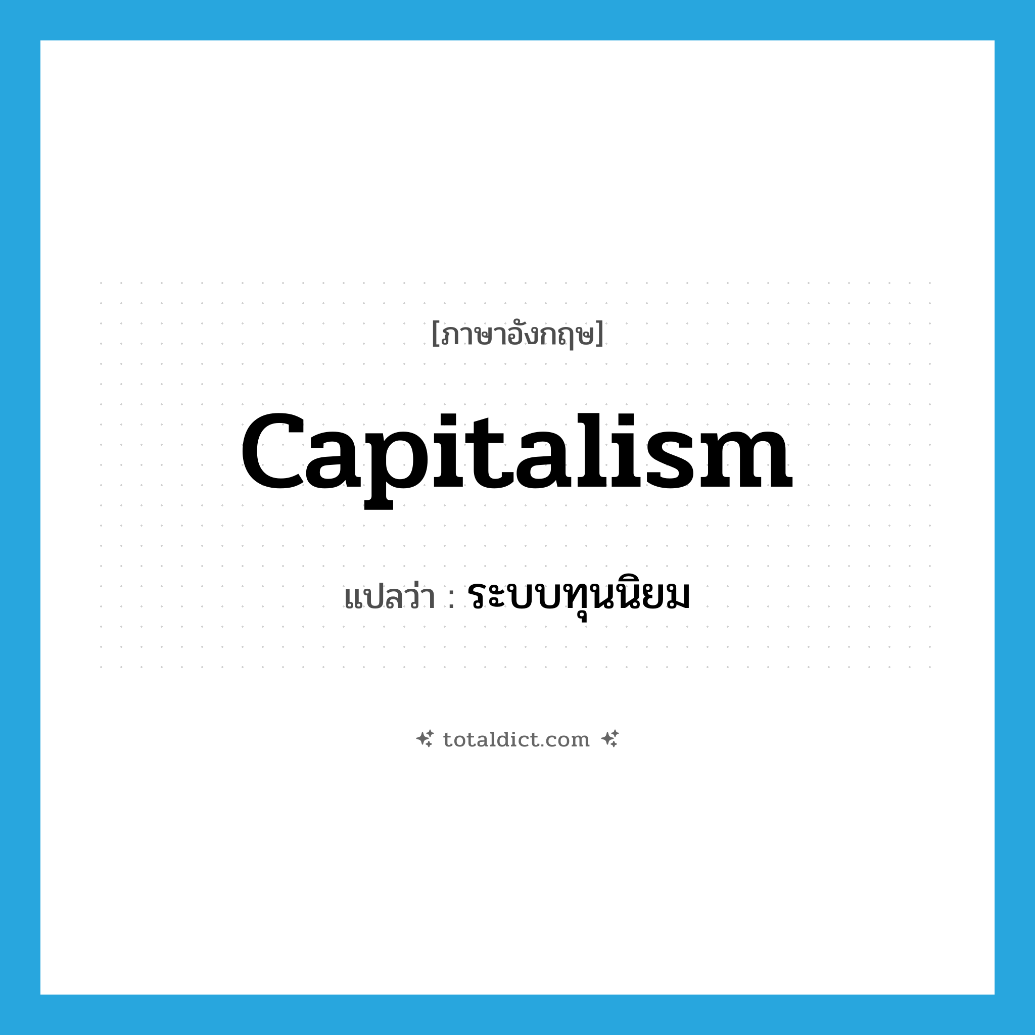 capitalism แปลว่า?, คำศัพท์ภาษาอังกฤษ capitalism แปลว่า ระบบทุนนิยม ประเภท N หมวด N