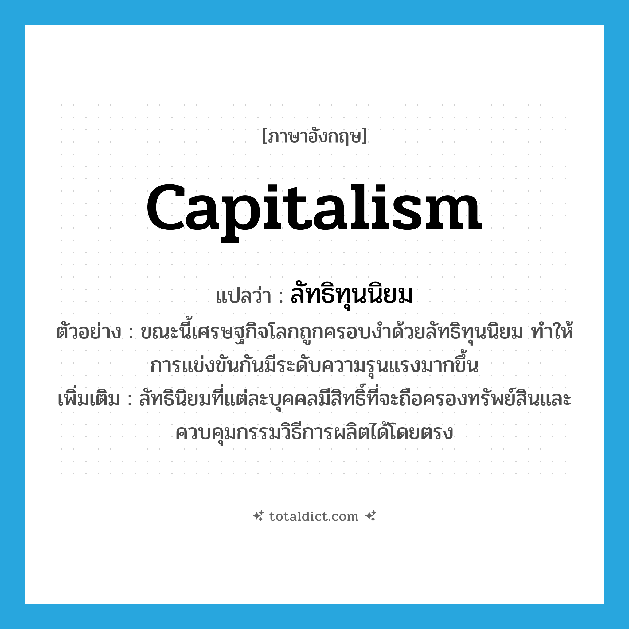 capitalism แปลว่า?, คำศัพท์ภาษาอังกฤษ capitalism แปลว่า ลัทธิทุนนิยม ประเภท N ตัวอย่าง ขณะนี้เศรษฐกิจโลกถูกครอบงำด้วยลัทธิทุนนิยม ทำให้การแข่งขันกันมีระดับความรุนแรงมากขึ้น เพิ่มเติม ลัทธินิยมที่แต่ละบุคคลมีสิทธิ์ที่จะถือครองทรัพย์สินและควบคุมกรรมวิธีการผลิตได้โดยตรง หมวด N