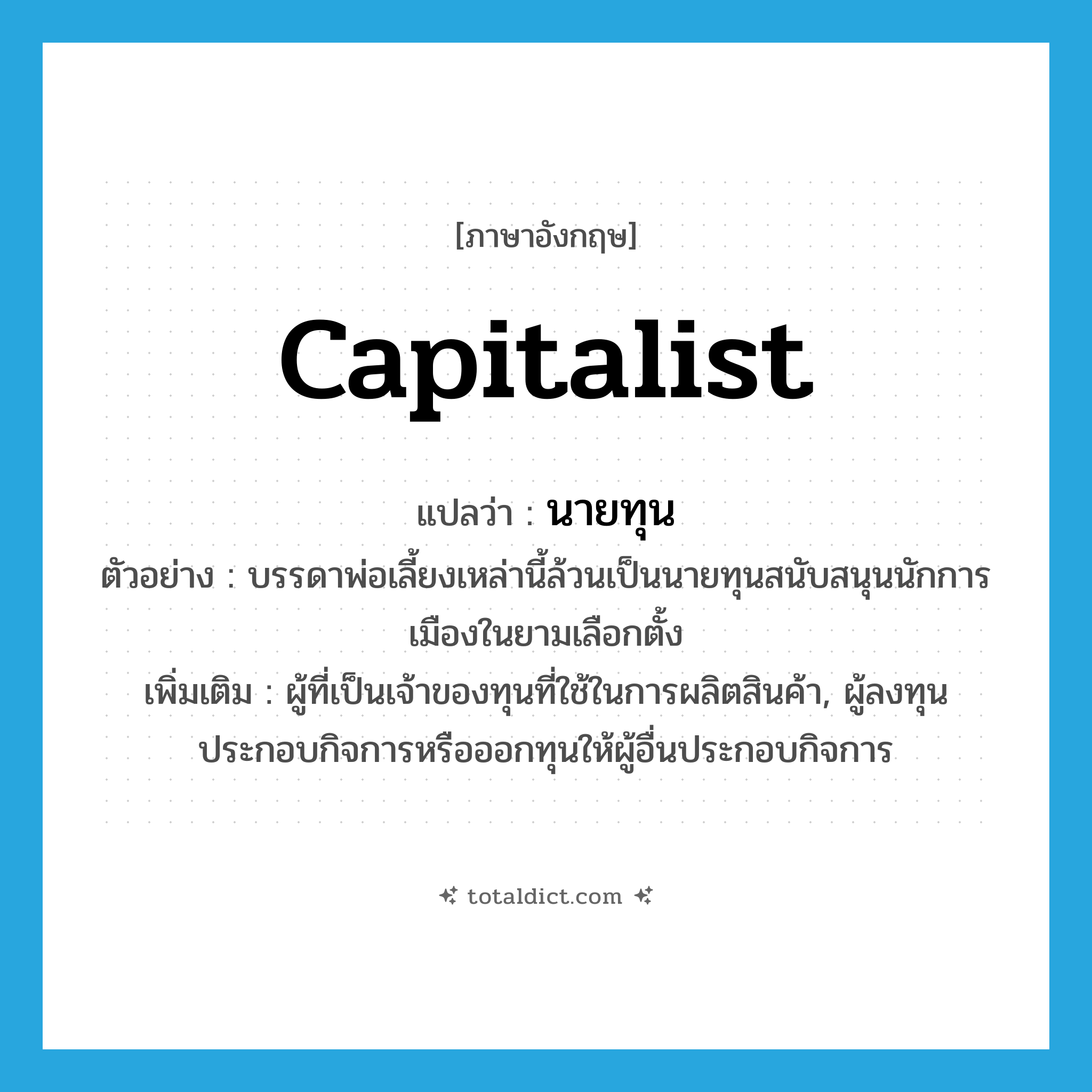 capitalist แปลว่า?, คำศัพท์ภาษาอังกฤษ capitalist แปลว่า นายทุน ประเภท N ตัวอย่าง บรรดาพ่อเลี้ยงเหล่านี้ล้วนเป็นนายทุนสนับสนุนนักการเมืองในยามเลือกตั้ง เพิ่มเติม ผู้ที่เป็นเจ้าของทุนที่ใช้ในการผลิตสินค้า, ผู้ลงทุนประกอบกิจการหรือออกทุนให้ผู้อื่นประกอบกิจการ หมวด N