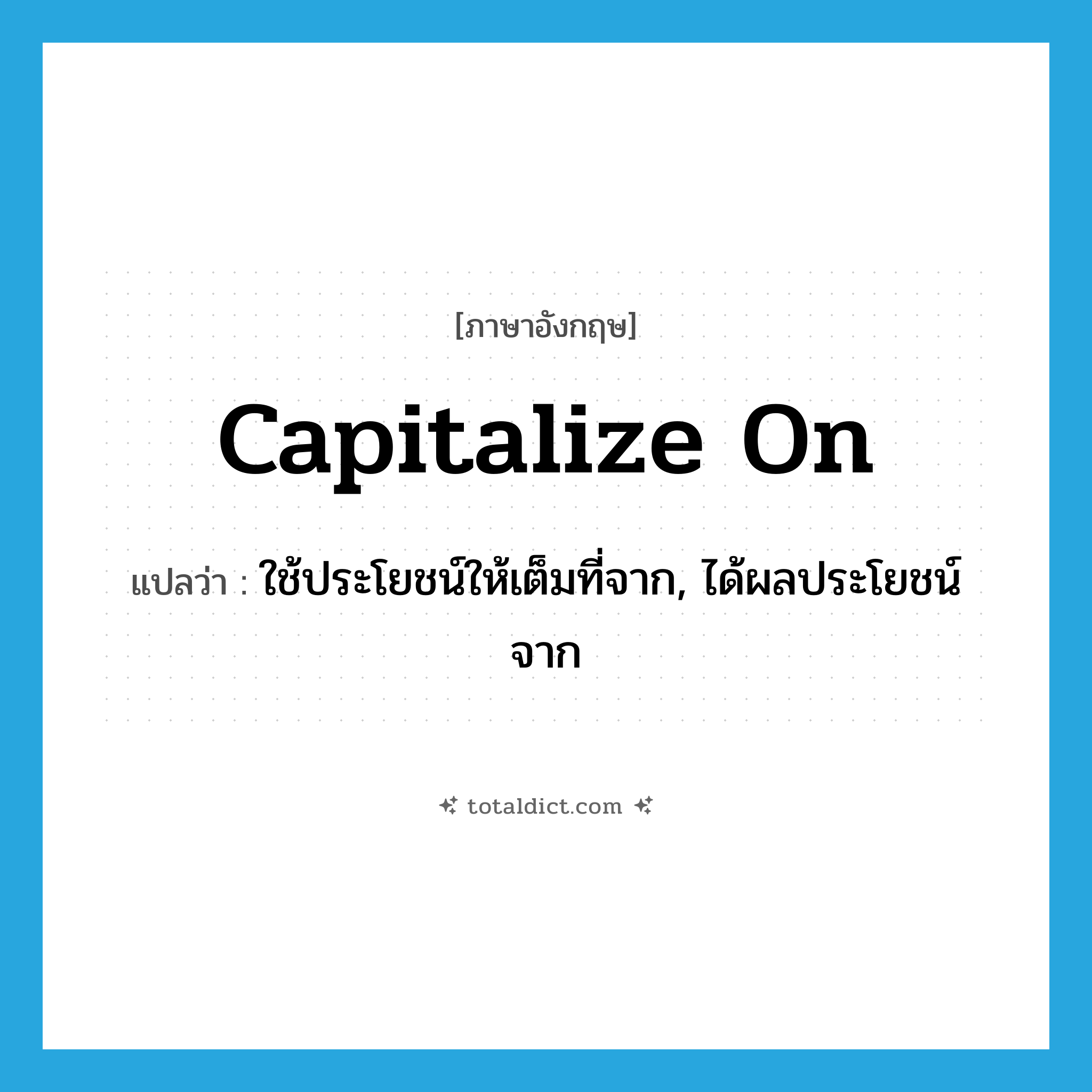 capitalize on แปลว่า?, คำศัพท์ภาษาอังกฤษ capitalize on แปลว่า ใช้ประโยชน์ให้เต็มที่จาก, ได้ผลประโยชน์จาก ประเภท PHRV หมวด PHRV