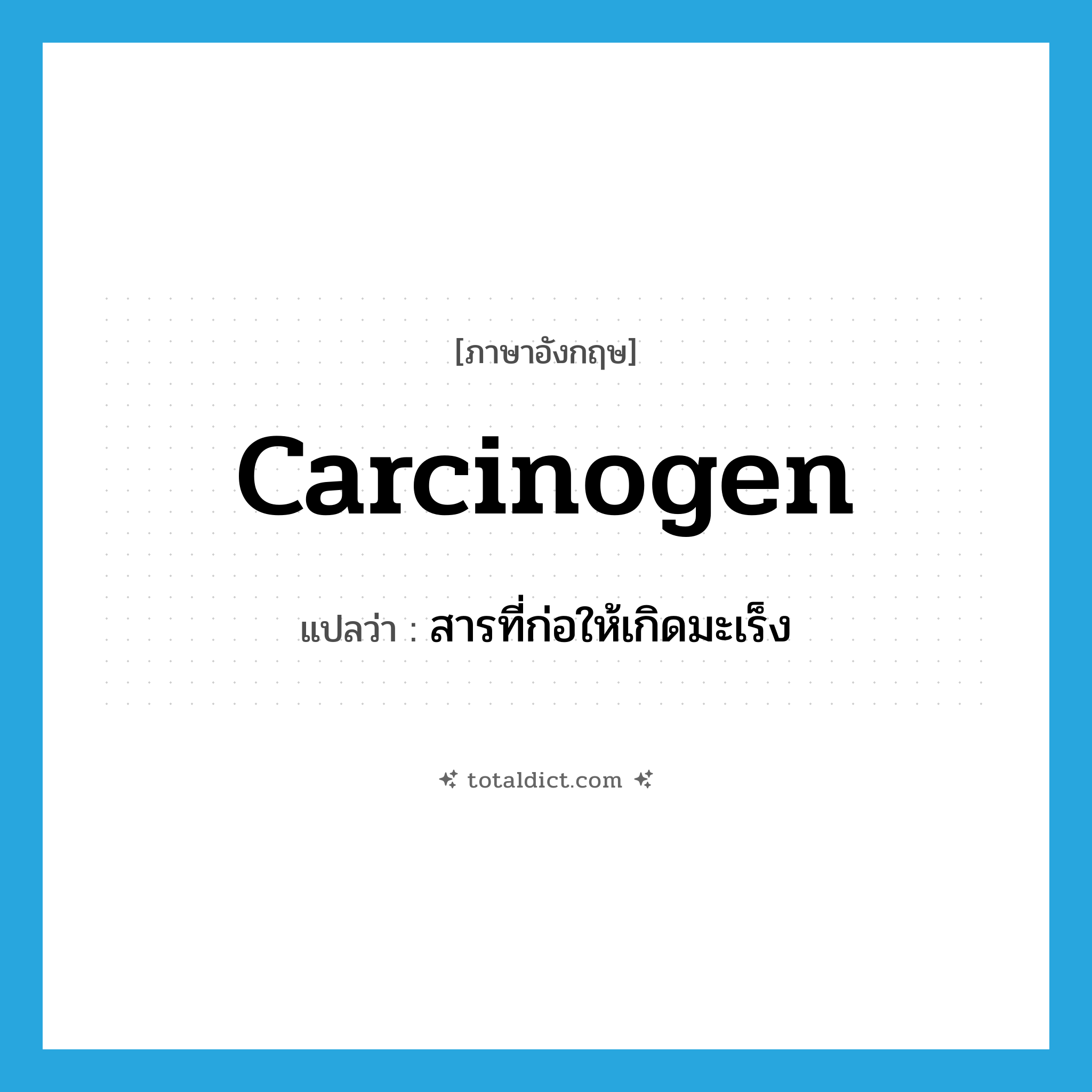 carcinogen แปลว่า?, คำศัพท์ภาษาอังกฤษ carcinogen แปลว่า สารที่ก่อให้เกิดมะเร็ง ประเภท N หมวด N