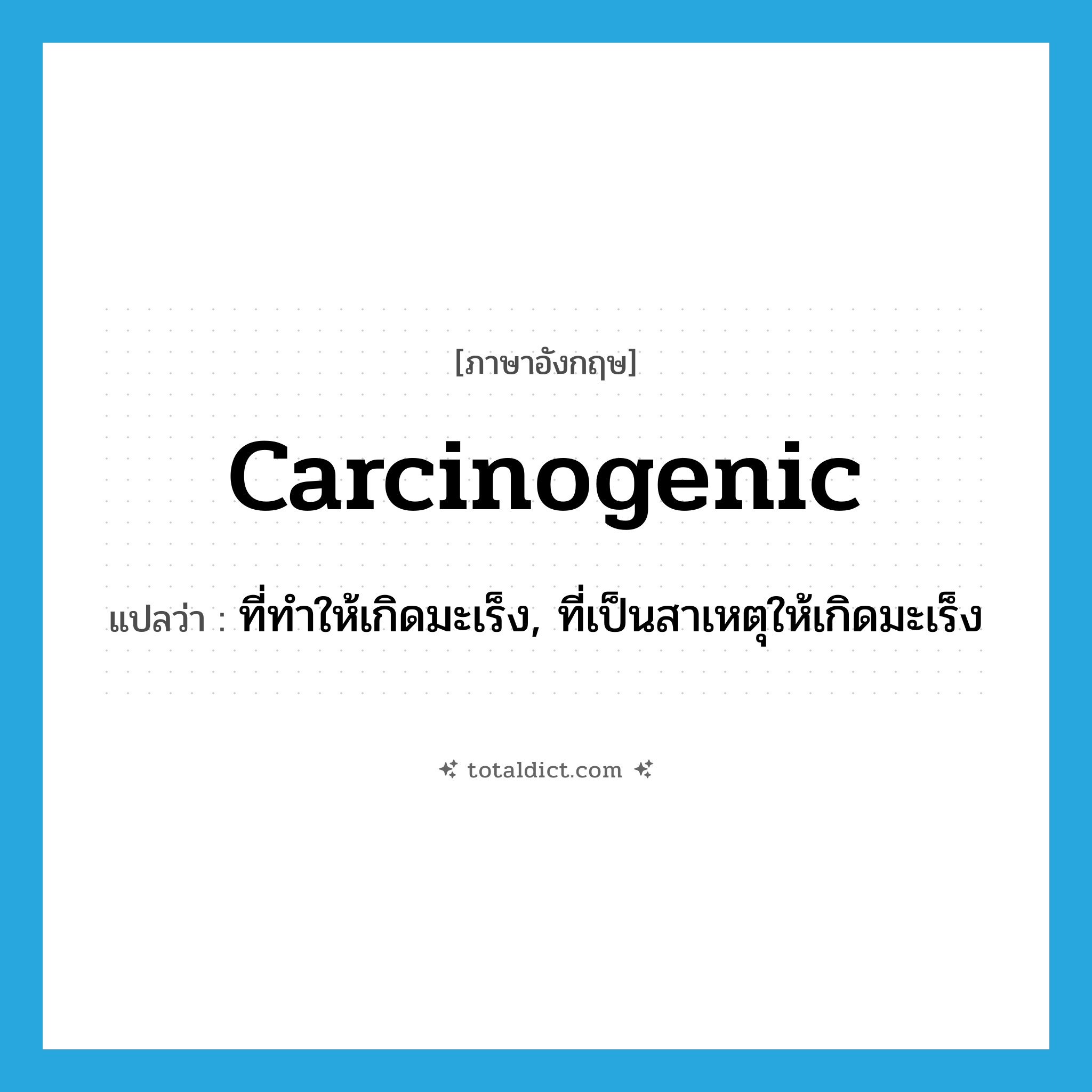 carcinogenic แปลว่า?, คำศัพท์ภาษาอังกฤษ carcinogenic แปลว่า ที่ทำให้เกิดมะเร็ง, ที่เป็นสาเหตุให้เกิดมะเร็ง ประเภท ADJ หมวด ADJ