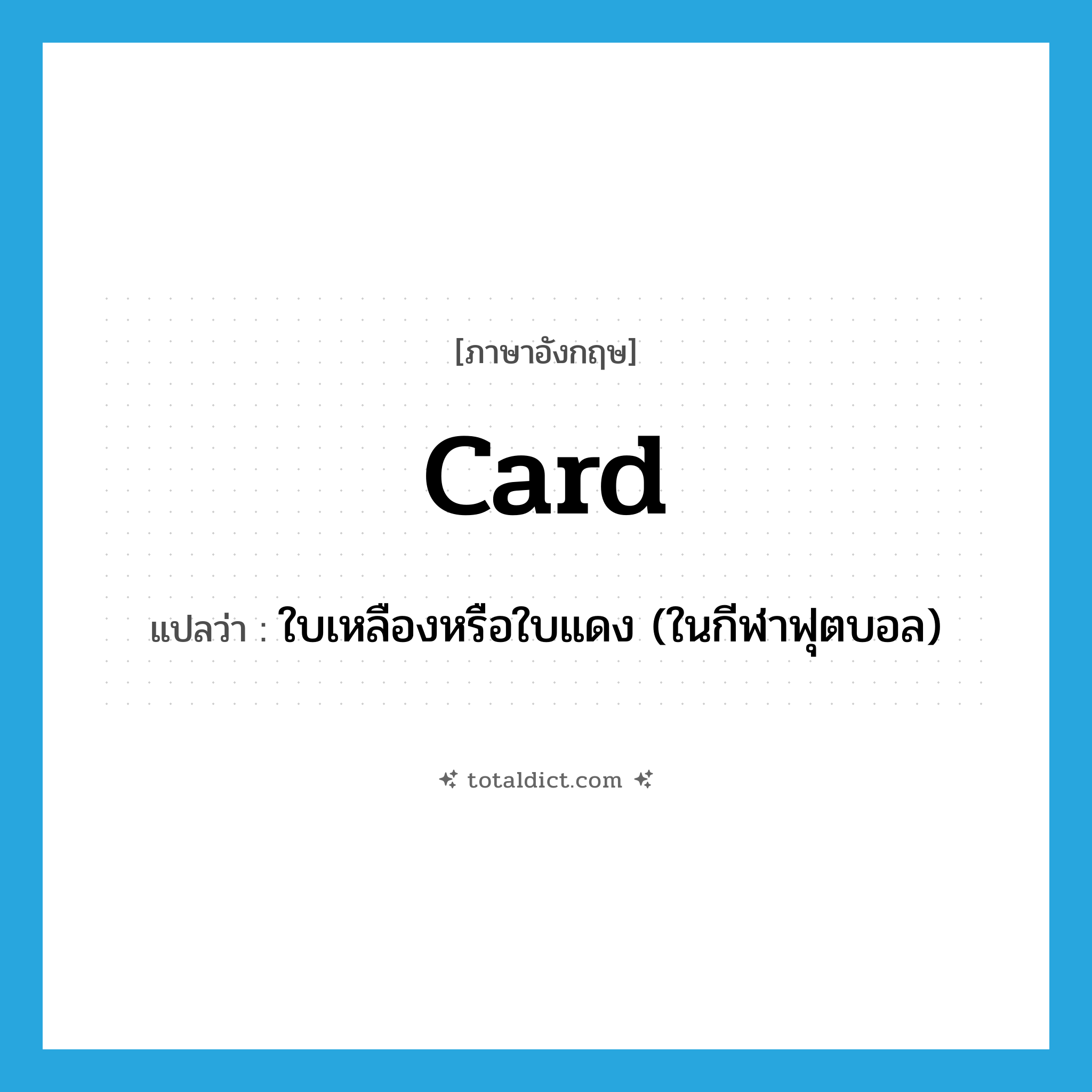 card แปลว่า?, คำศัพท์ภาษาอังกฤษ card แปลว่า ใบเหลืองหรือใบแดง (ในกีฬาฟุตบอล) ประเภท N หมวด N