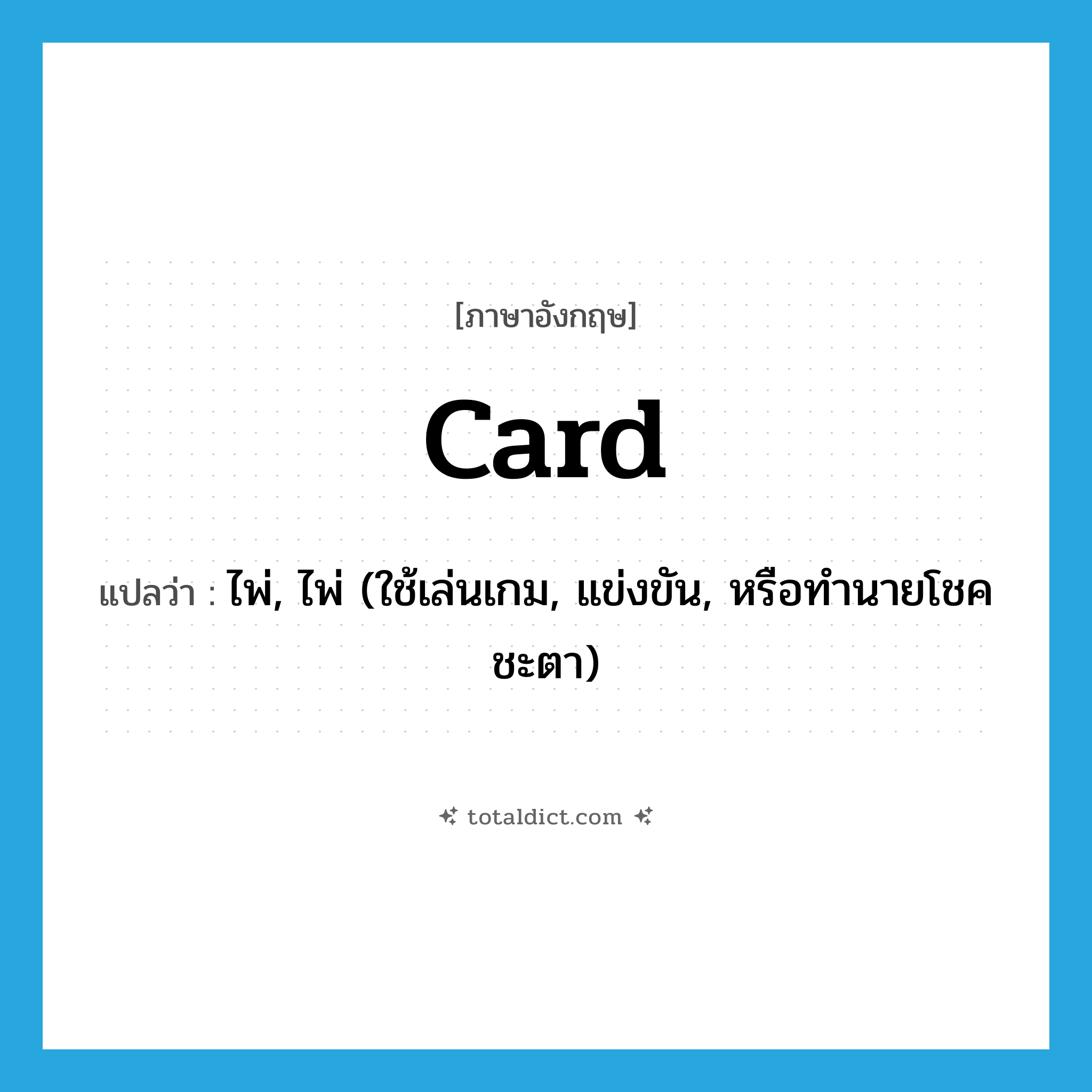 card แปลว่า?, คำศัพท์ภาษาอังกฤษ card แปลว่า ไพ่, ไพ่ (ใช้เล่นเกม, แข่งขัน, หรือทำนายโชคชะตา) ประเภท N หมวด N