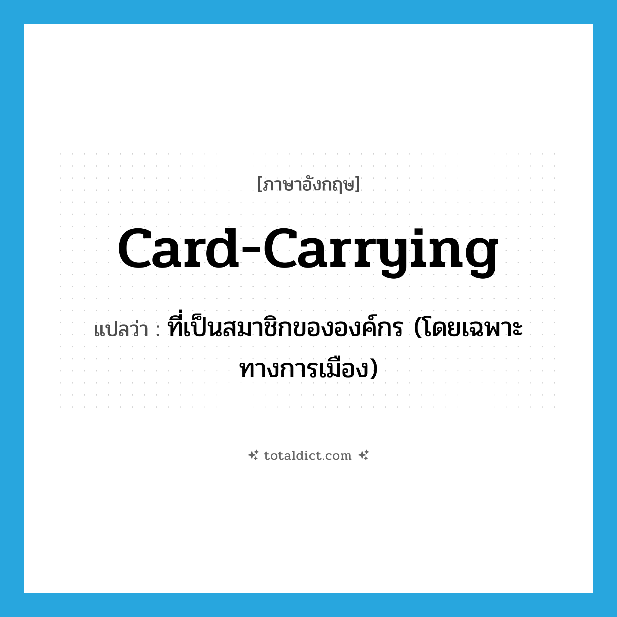 card-carrying แปลว่า?, คำศัพท์ภาษาอังกฤษ card-carrying แปลว่า ที่เป็นสมาชิกขององค์กร (โดยเฉพาะทางการเมือง) ประเภท ADJ หมวด ADJ