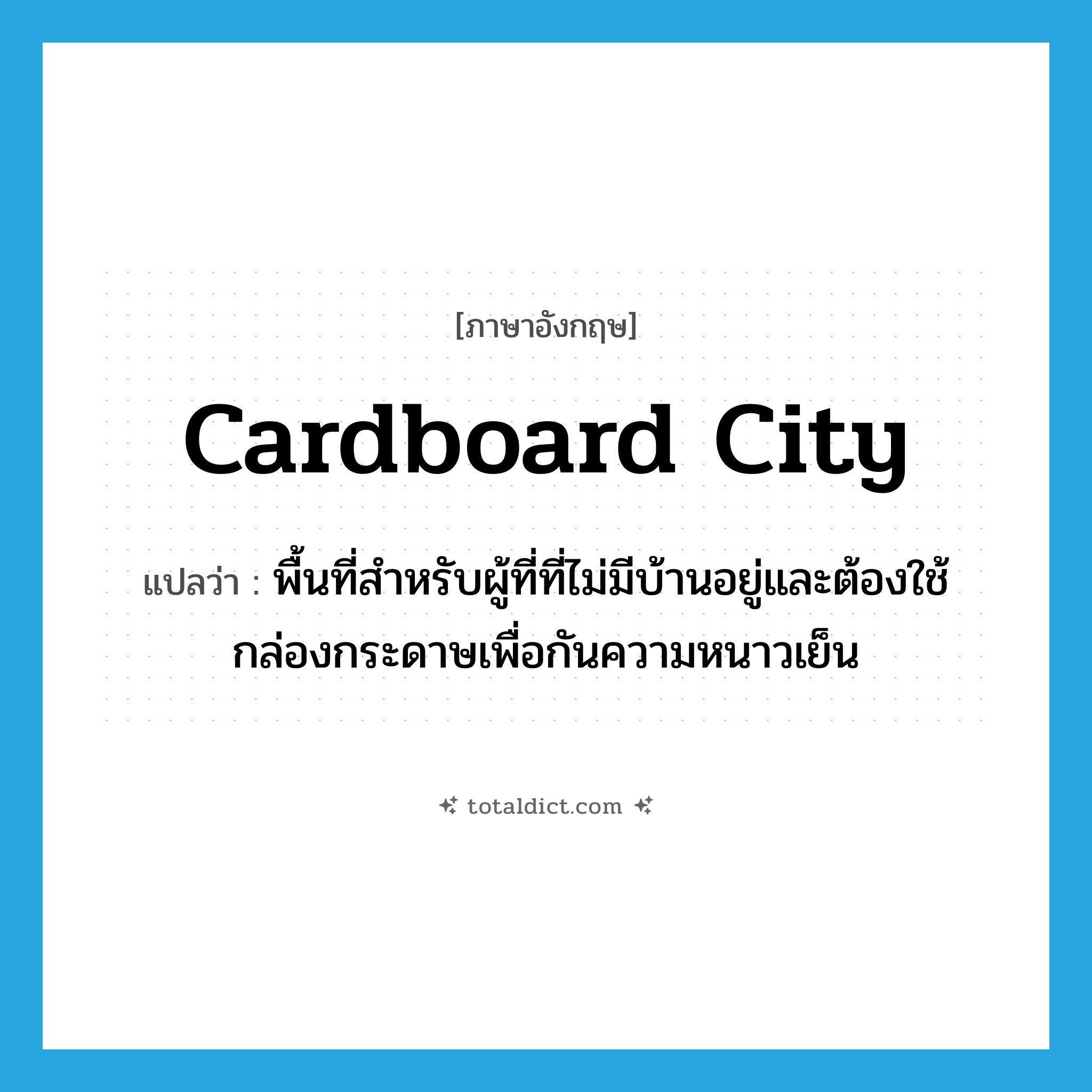 cardboard city แปลว่า?, คำศัพท์ภาษาอังกฤษ cardboard city แปลว่า พื้นที่สำหรับผู้ที่ที่ไม่มีบ้านอยู่และต้องใช้กล่องกระดาษเพื่อกันความหนาวเย็น ประเภท N หมวด N