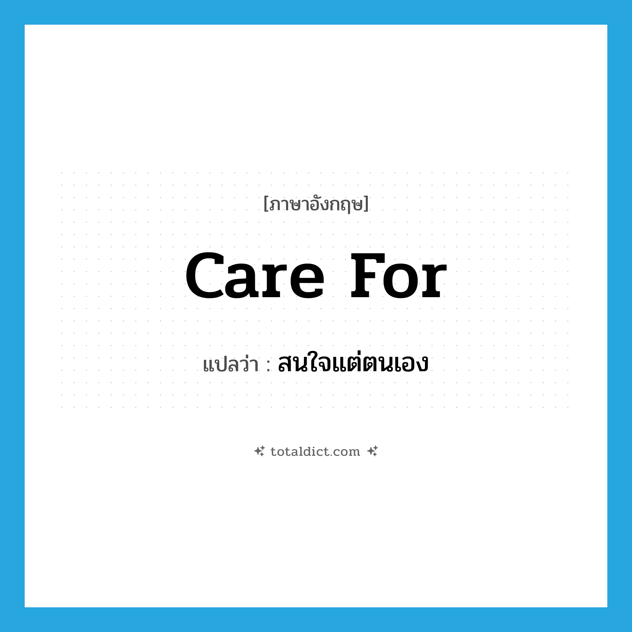 care for แปลว่า?, คำศัพท์ภาษาอังกฤษ care for แปลว่า สนใจแต่ตนเอง ประเภท PHRV หมวด PHRV