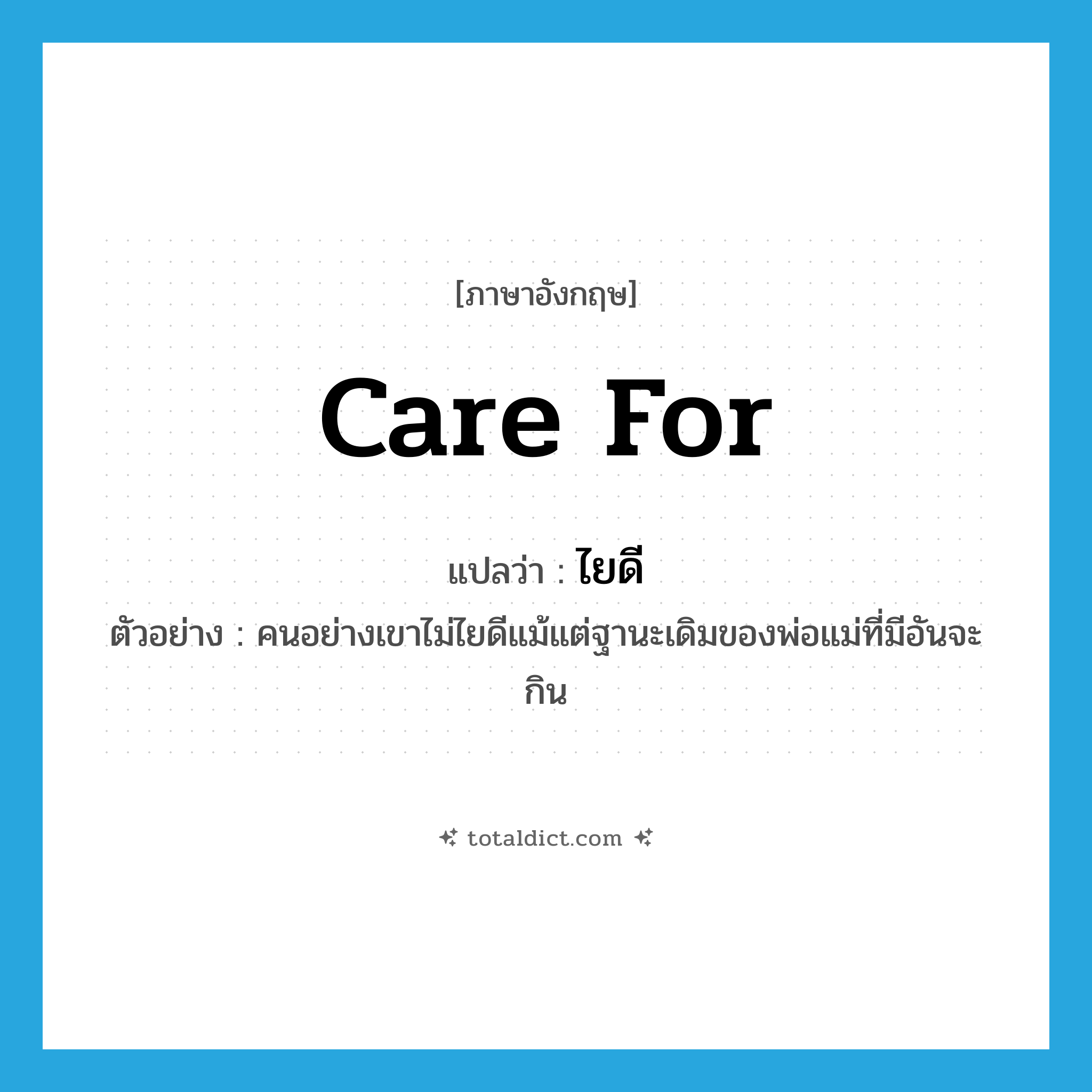 care for แปลว่า?, คำศัพท์ภาษาอังกฤษ care for แปลว่า ไยดี ประเภท V ตัวอย่าง คนอย่างเขาไม่ไยดีแม้แต่ฐานะเดิมของพ่อแม่ที่มีอันจะกิน หมวด V