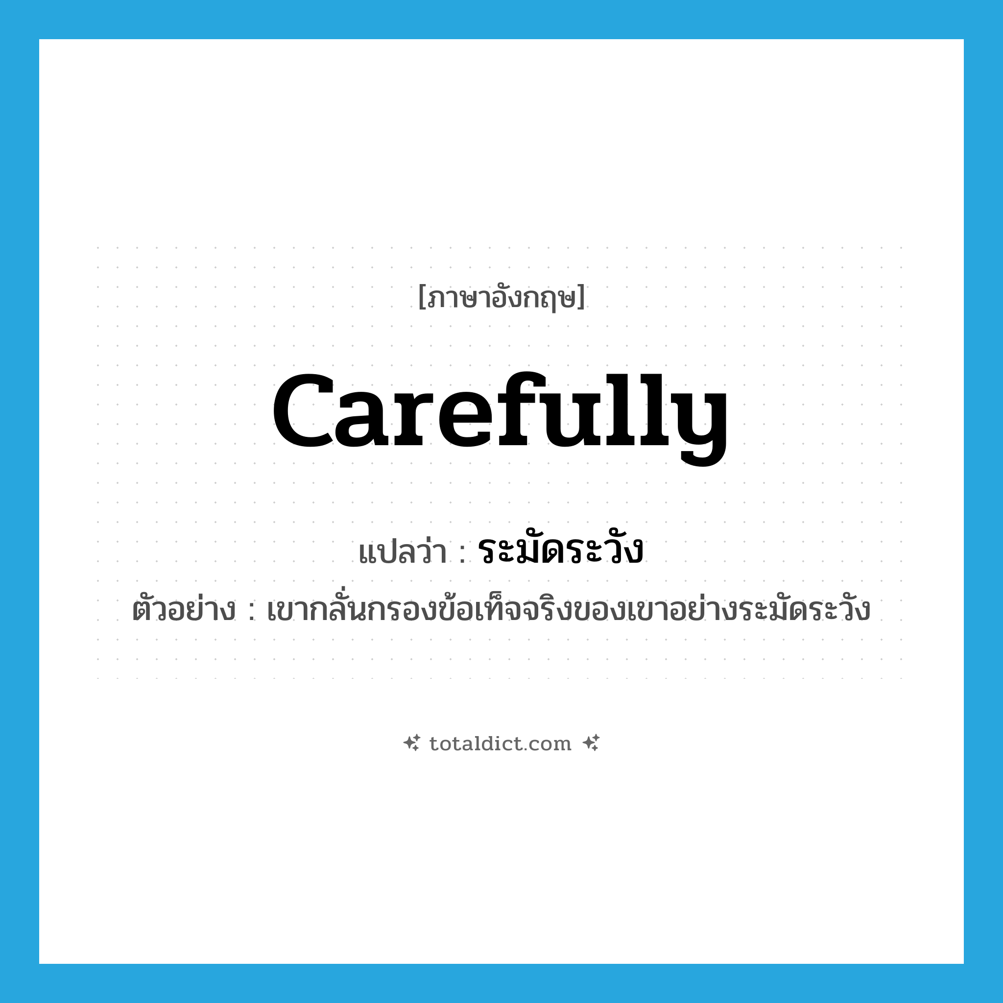 carefully แปลว่า?, คำศัพท์ภาษาอังกฤษ carefully แปลว่า ระมัดระวัง ประเภท ADV ตัวอย่าง เขากลั่นกรองข้อเท็จจริงของเขาอย่างระมัดระวัง หมวด ADV