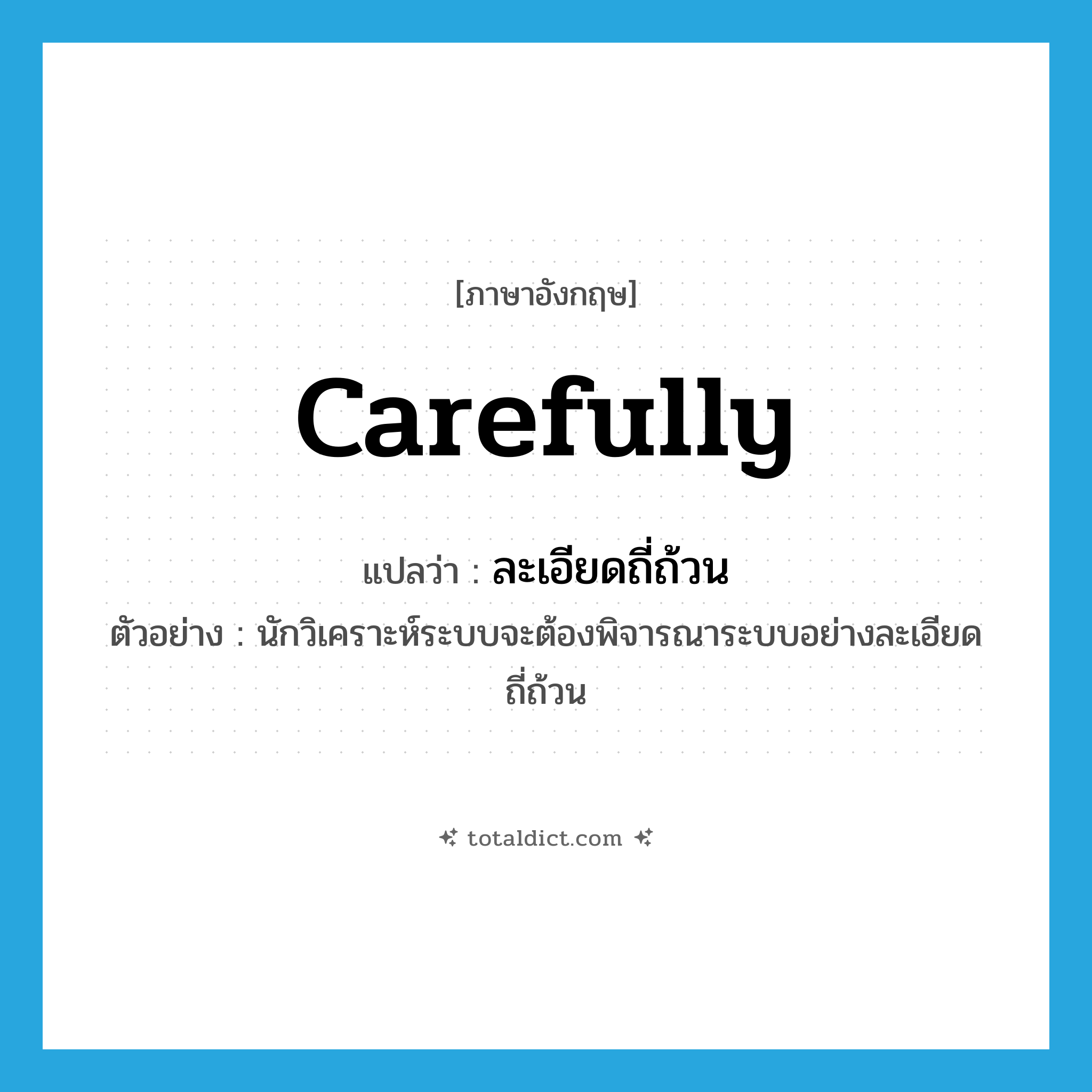 carefully แปลว่า?, คำศัพท์ภาษาอังกฤษ carefully แปลว่า ละเอียดถี่ถ้วน ประเภท ADV ตัวอย่าง นักวิเคราะห์ระบบจะต้องพิจารณาระบบอย่างละเอียดถี่ถ้วน หมวด ADV