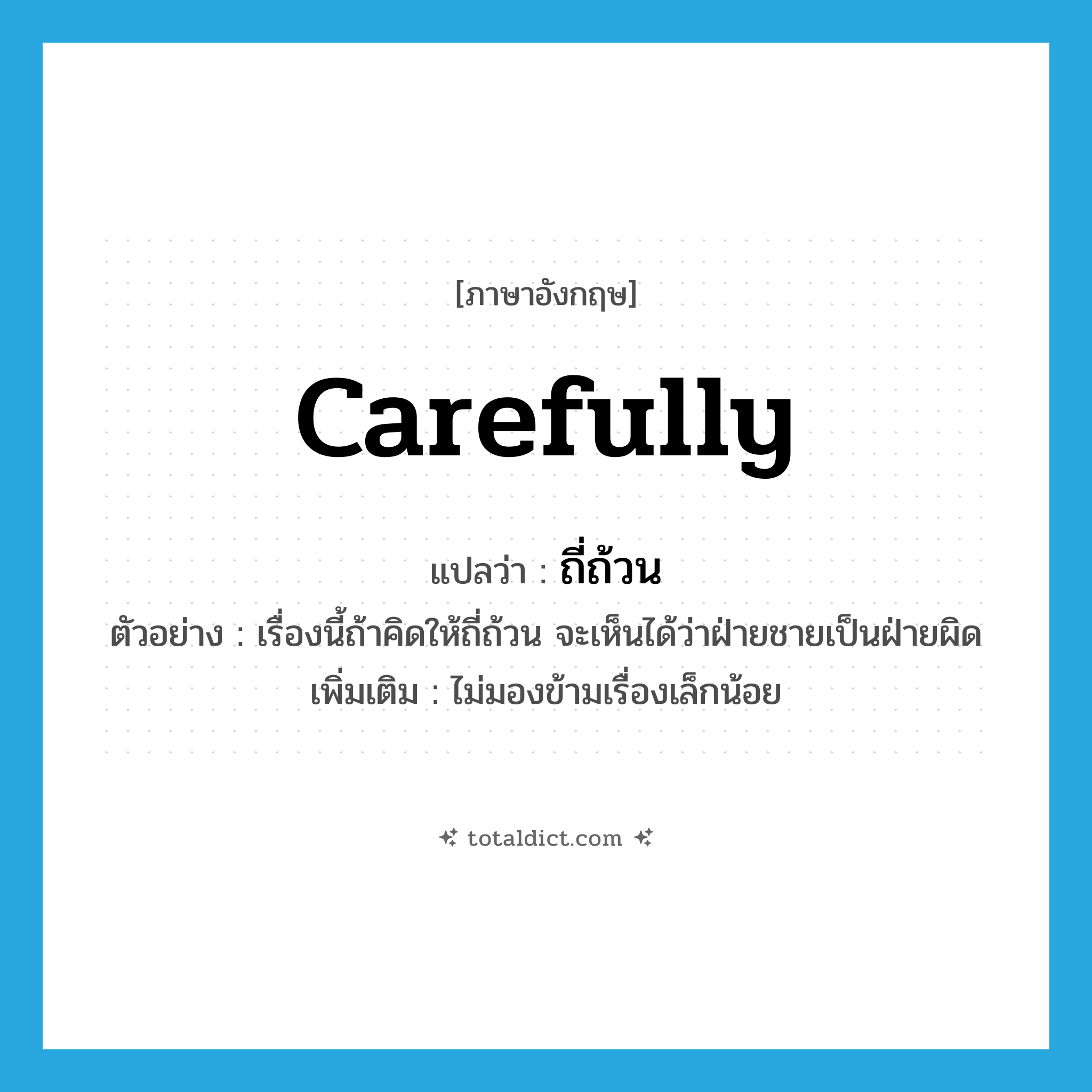 carefully แปลว่า?, คำศัพท์ภาษาอังกฤษ carefully แปลว่า ถี่ถ้วน ประเภท ADV ตัวอย่าง เรื่องนี้ถ้าคิดให้ถี่ถ้วน จะเห็นได้ว่าฝ่ายชายเป็นฝ่ายผิด เพิ่มเติม ไม่มองข้ามเรื่องเล็กน้อย หมวด ADV