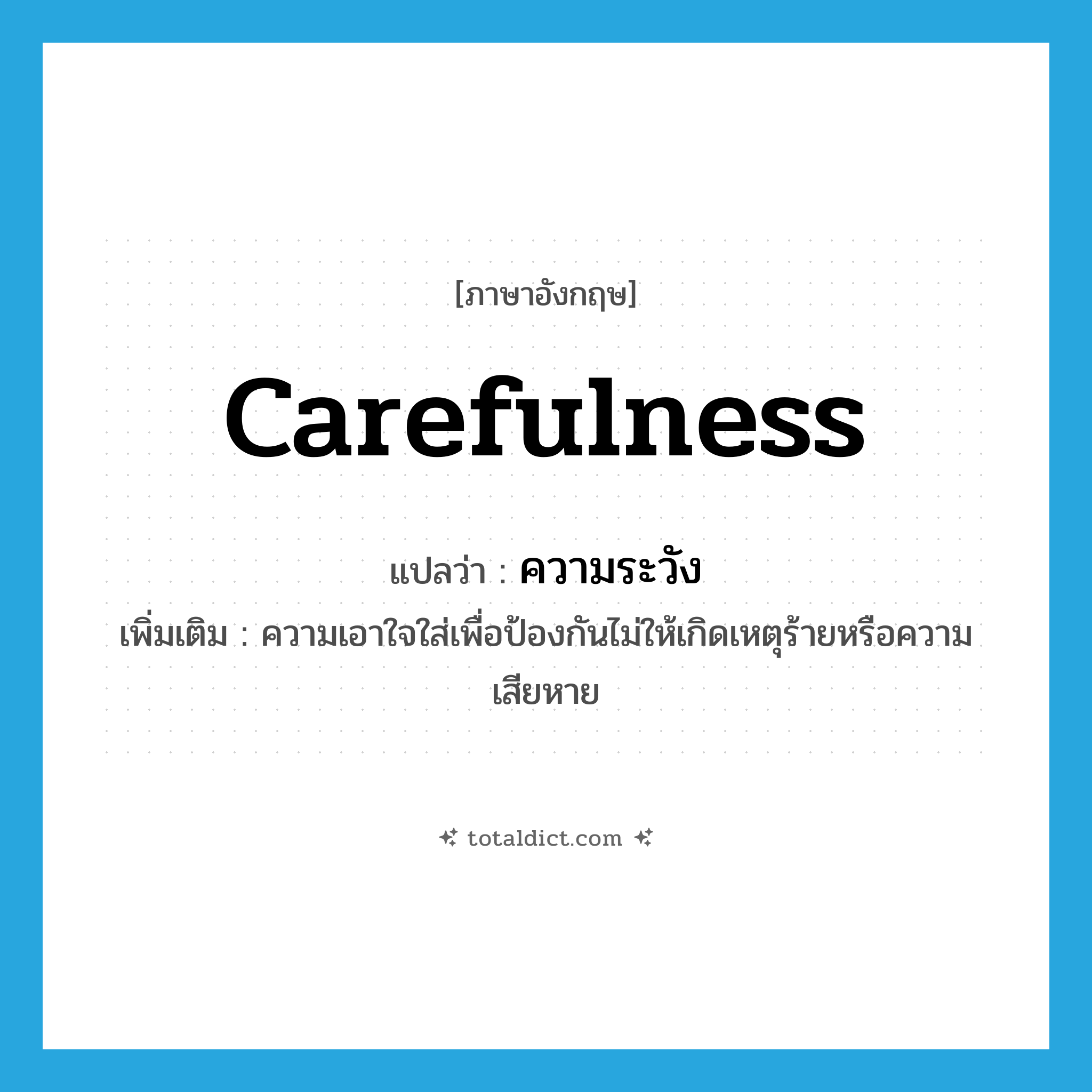 carefulness แปลว่า?, คำศัพท์ภาษาอังกฤษ carefulness แปลว่า ความระวัง ประเภท N เพิ่มเติม ความเอาใจใส่เพื่อป้องกันไม่ให้เกิดเหตุร้ายหรือความเสียหาย หมวด N