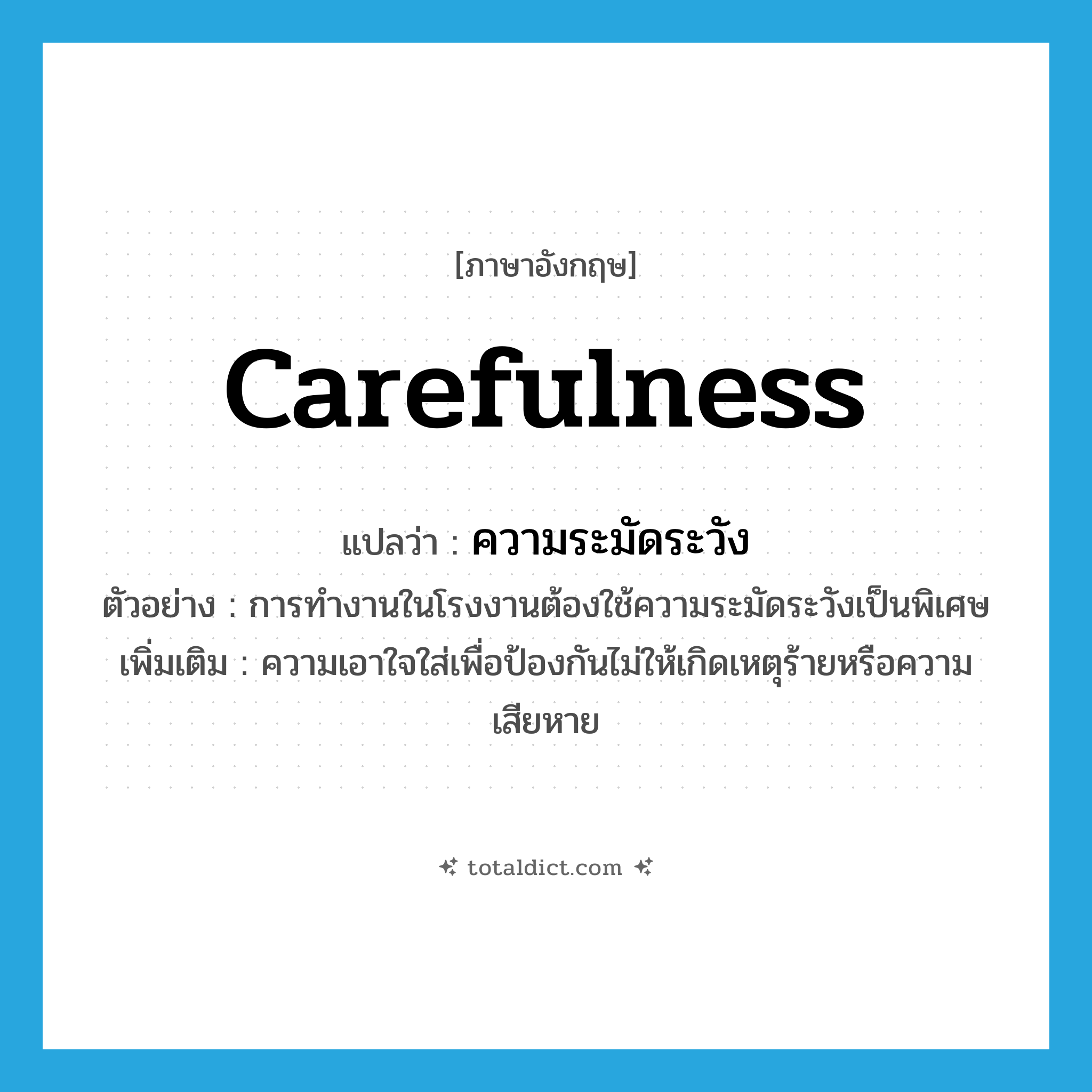 carefulness แปลว่า?, คำศัพท์ภาษาอังกฤษ carefulness แปลว่า ความระมัดระวัง ประเภท N ตัวอย่าง การทำงานในโรงงานต้องใช้ความระมัดระวังเป็นพิเศษ เพิ่มเติม ความเอาใจใส่เพื่อป้องกันไม่ให้เกิดเหตุร้ายหรือความเสียหาย หมวด N