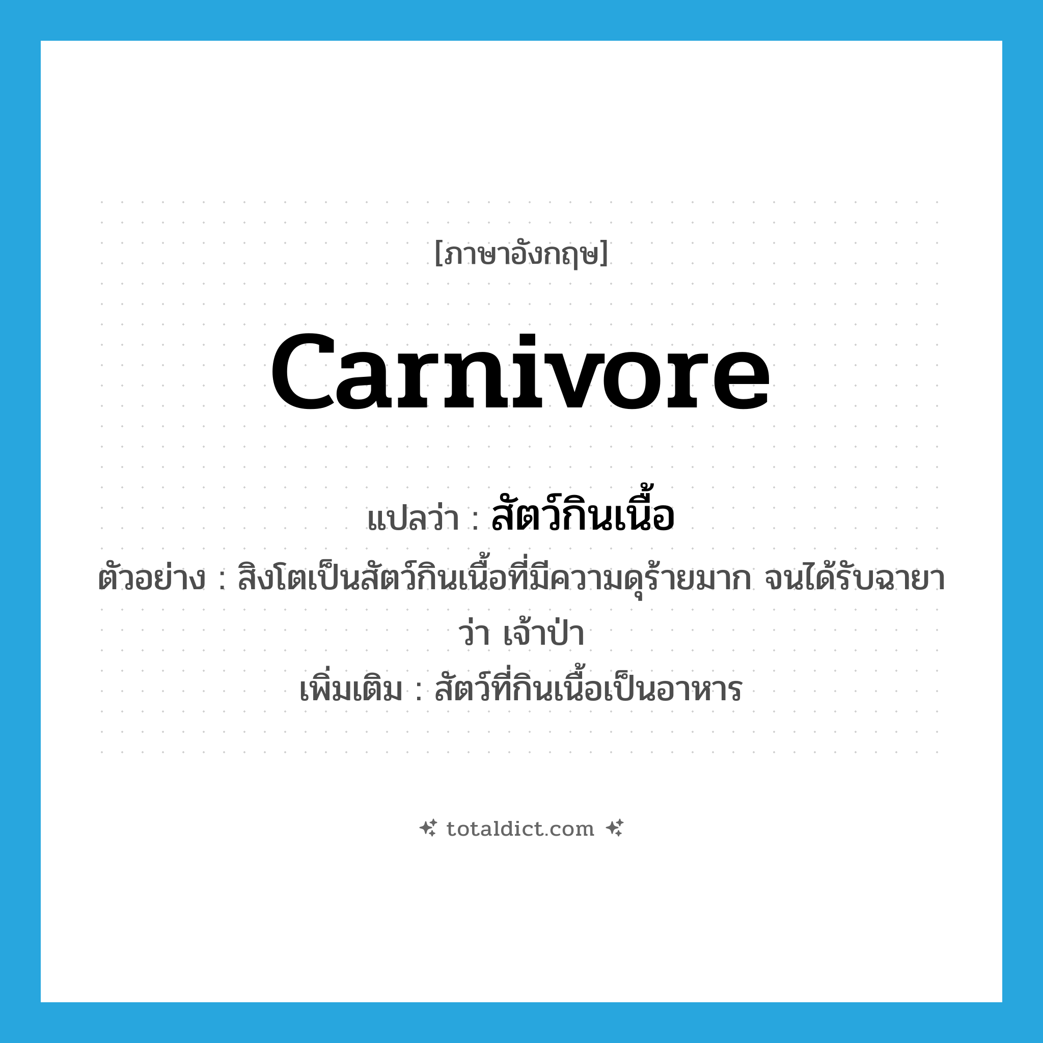 carnivore แปลว่า?, คำศัพท์ภาษาอังกฤษ carnivore แปลว่า สัตว์กินเนื้อ ประเภท N ตัวอย่าง สิงโตเป็นสัตว์กินเนื้อที่มีความดุร้ายมาก จนได้รับฉายาว่า เจ้าป่า เพิ่มเติม สัตว์ที่กินเนื้อเป็นอาหาร หมวด N