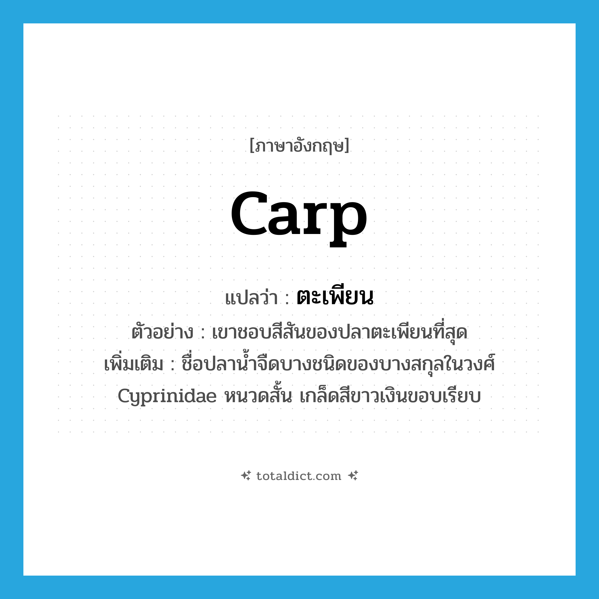 carp แปลว่า?, คำศัพท์ภาษาอังกฤษ carp แปลว่า ตะเพียน ประเภท N ตัวอย่าง เขาชอบสีสันของปลาตะเพียนที่สุด เพิ่มเติม ชื่อปลาน้ำจืดบางชนิดของบางสกุลในวงศ์ Cyprinidae หนวดสั้น เกล็ดสีขาวเงินขอบเรียบ หมวด N