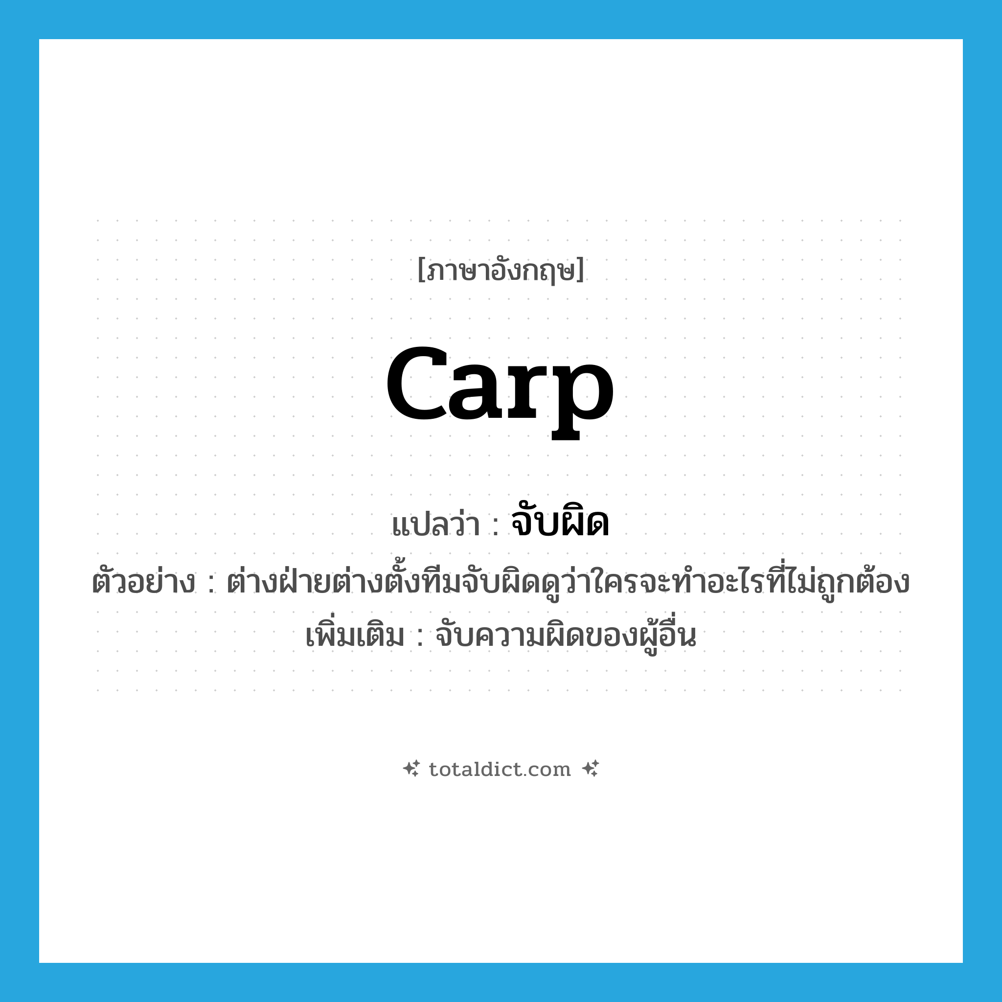 carp แปลว่า?, คำศัพท์ภาษาอังกฤษ carp แปลว่า จับผิด ประเภท V ตัวอย่าง ต่างฝ่ายต่างตั้งทีมจับผิดดูว่าใครจะทำอะไรที่ไม่ถูกต้อง เพิ่มเติม จับความผิดของผู้อื่น หมวด V