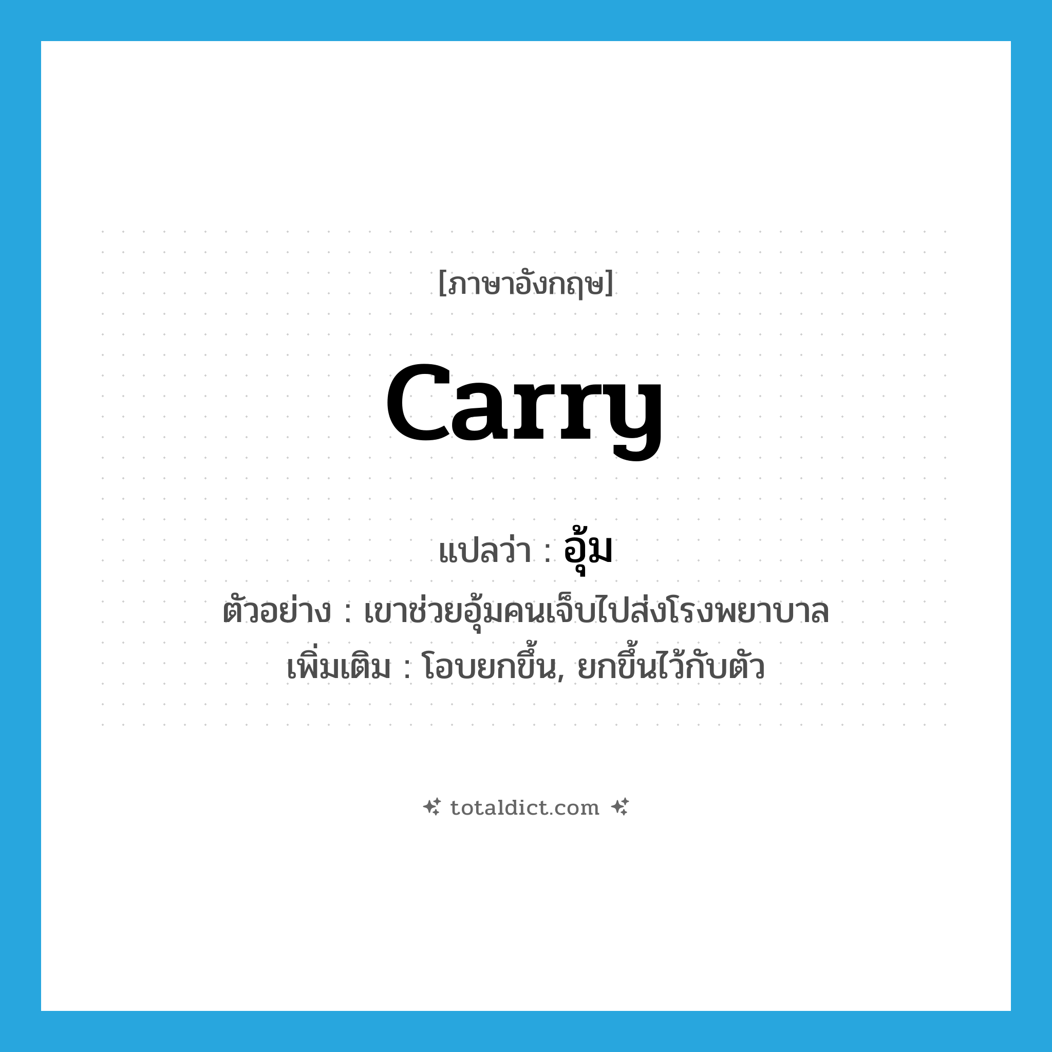 carry แปลว่า?, คำศัพท์ภาษาอังกฤษ carry แปลว่า อุ้ม ประเภท V ตัวอย่าง เขาช่วยอุ้มคนเจ็บไปส่งโรงพยาบาล เพิ่มเติม โอบยกขึ้น, ยกขึ้นไว้กับตัว หมวด V