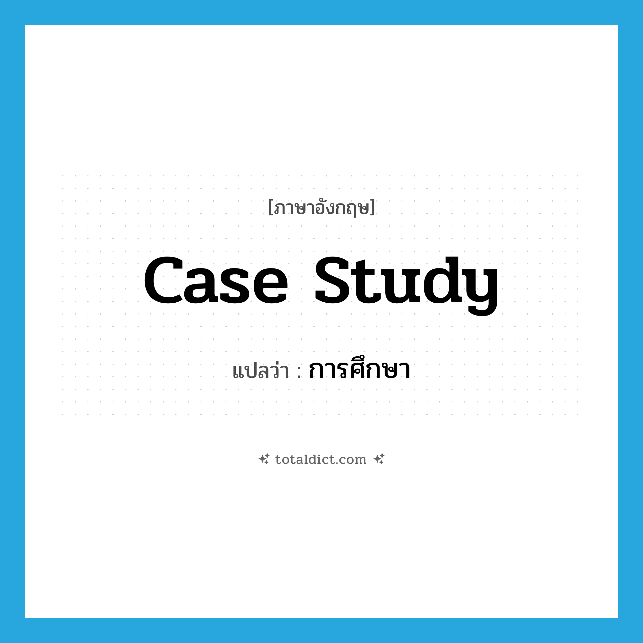 case study แปลว่า?, คำศัพท์ภาษาอังกฤษ case study แปลว่า การศึกษา ประเภท N หมวด N