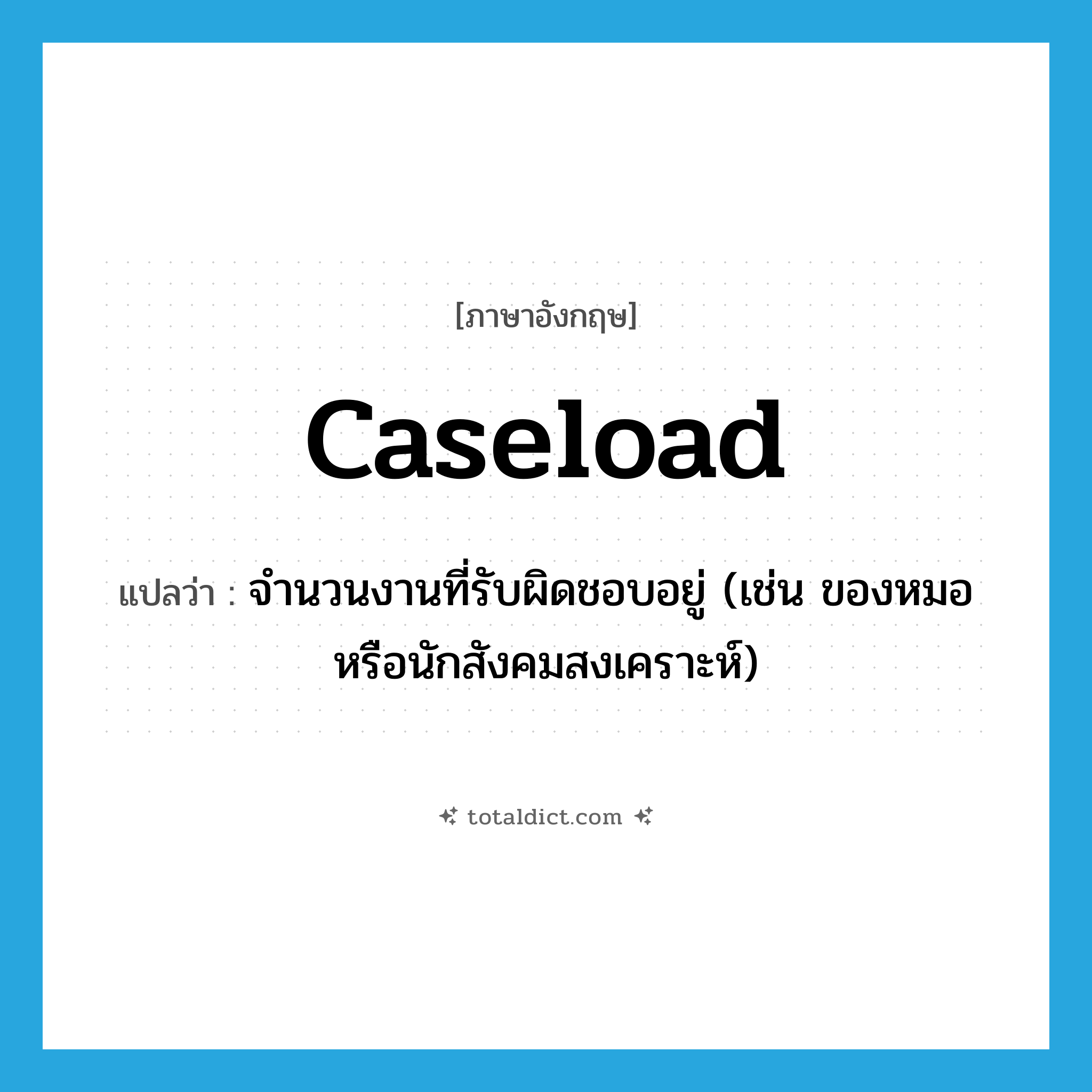 caseload แปลว่า?, คำศัพท์ภาษาอังกฤษ caseload แปลว่า จำนวนงานที่รับผิดชอบอยู่ (เช่น ของหมอหรือนักสังคมสงเคราะห์) ประเภท N หมวด N