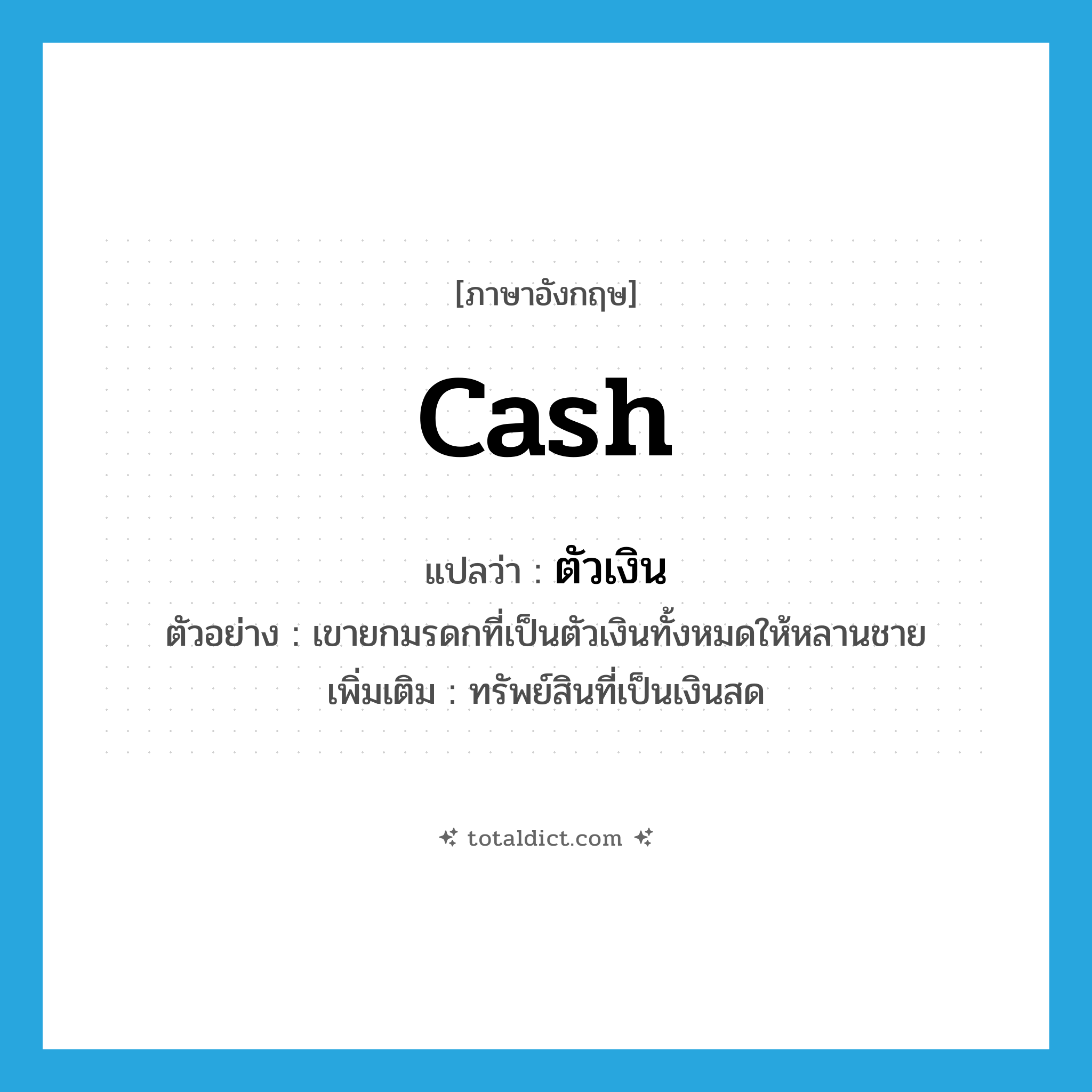 cash แปลว่า?, คำศัพท์ภาษาอังกฤษ cash แปลว่า ตัวเงิน ประเภท N ตัวอย่าง เขายกมรดกที่เป็นตัวเงินทั้งหมดให้หลานชาย เพิ่มเติม ทรัพย์สินที่เป็นเงินสด หมวด N