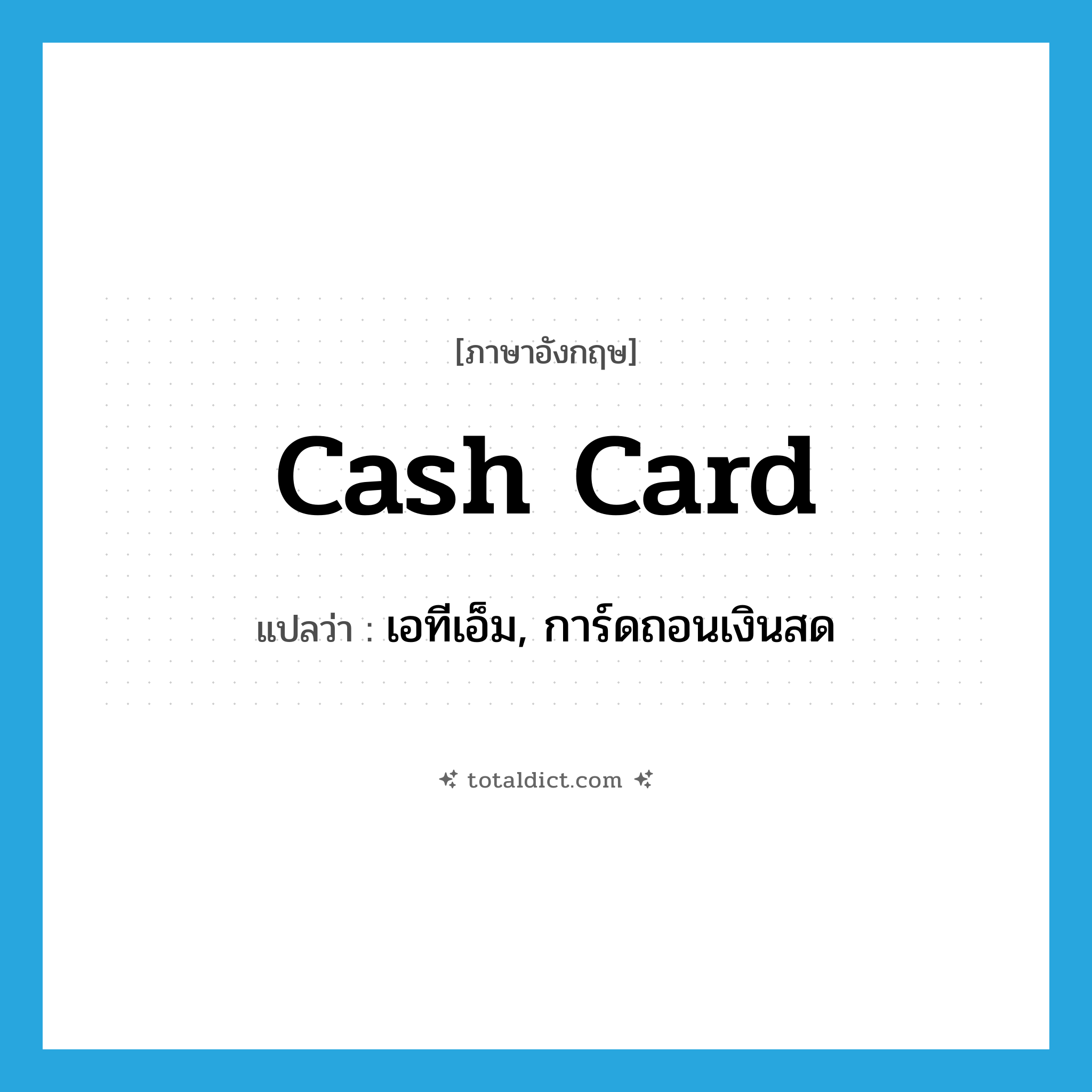 cash card แปลว่า?, คำศัพท์ภาษาอังกฤษ cash card แปลว่า เอทีเอ็ม, การ์ดถอนเงินสด ประเภท N หมวด N