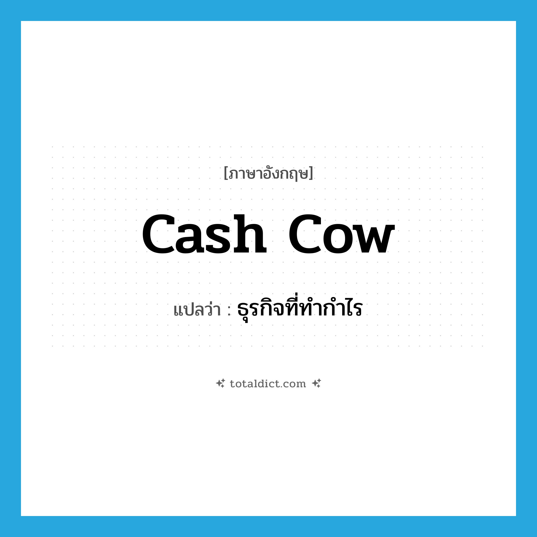 cash cow แปลว่า?, คำศัพท์ภาษาอังกฤษ cash cow แปลว่า ธุรกิจที่ทำกำไร ประเภท N หมวด N